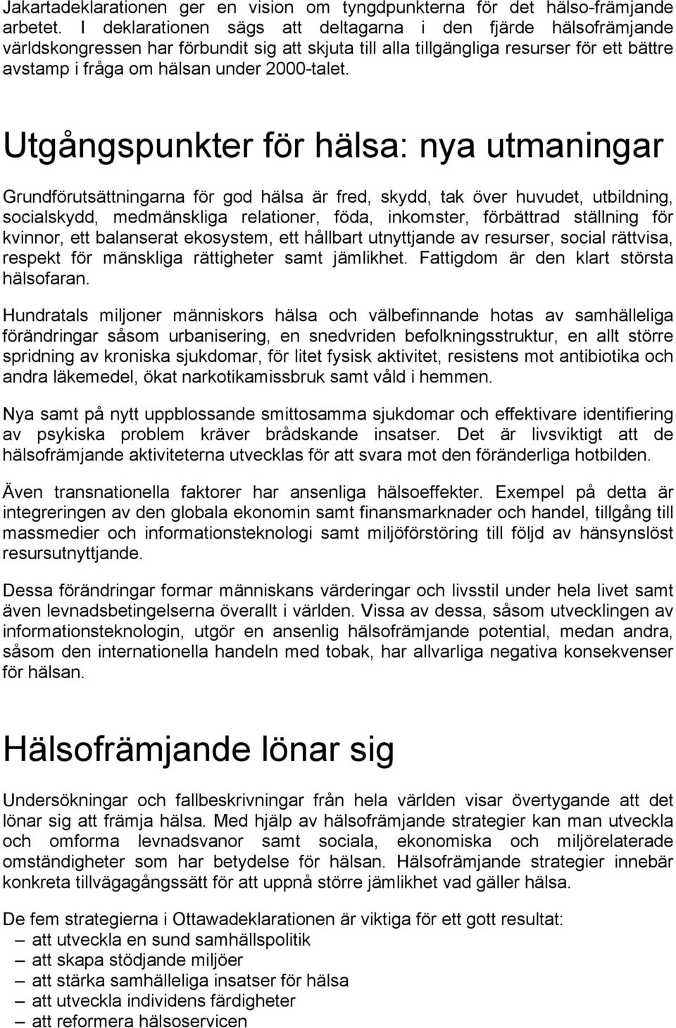 Utgångspunkter för hälsa: nya utmaningar Grundförutsättningarna för god hälsa är fred, skydd, tak över huvudet, utbildning, socialskydd, medmänskliga relationer, föda, inkomster, förbättrad ställning