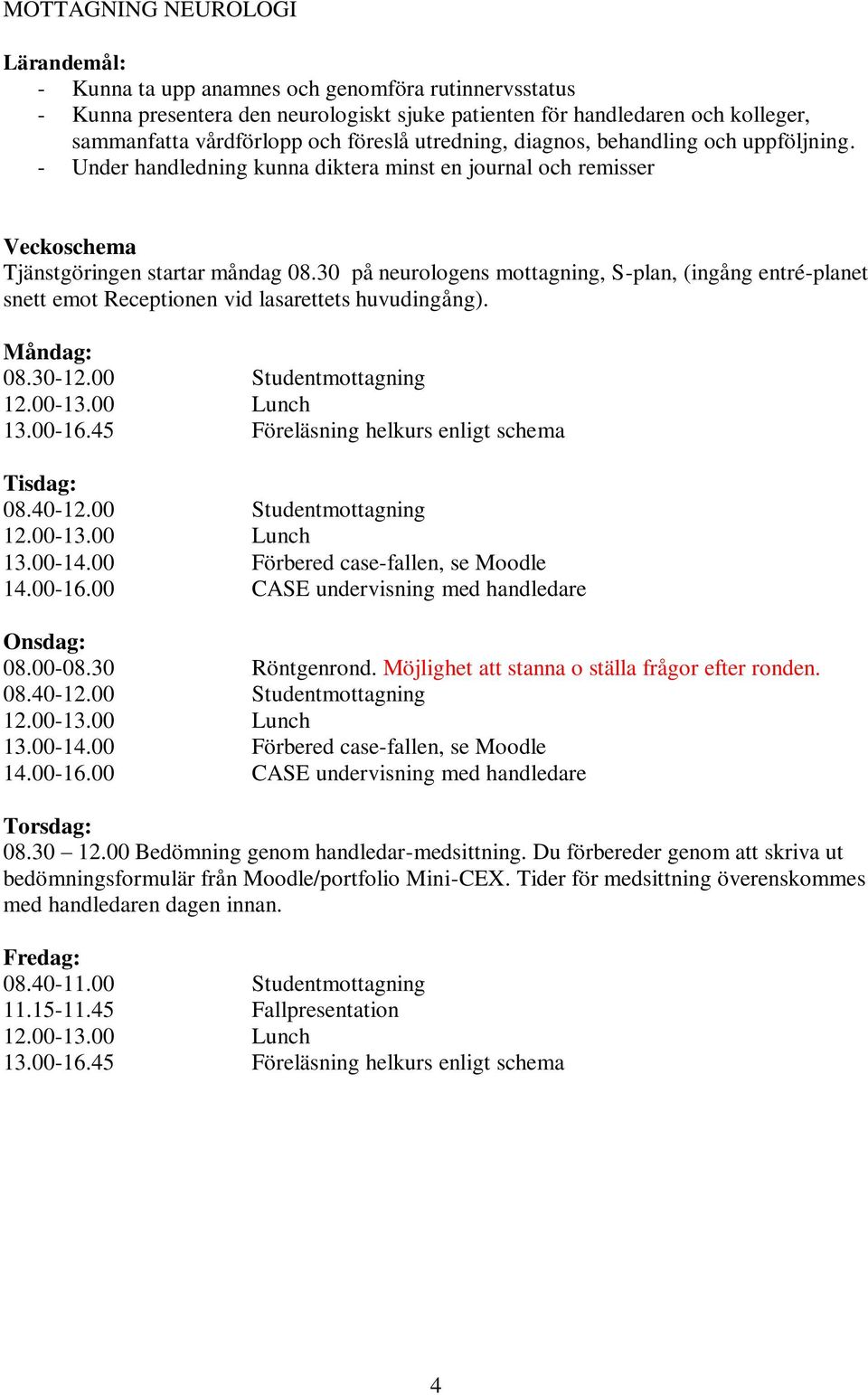 30 på neurologens mottagning, S-plan, (ingång entré-planet snett emot Receptionen vid lasarettets huvudingång). Måndag: 08.30-12.00 Studentmottagning Tisdag: 08.40-12.00 Studentmottagning Onsdag: 08.