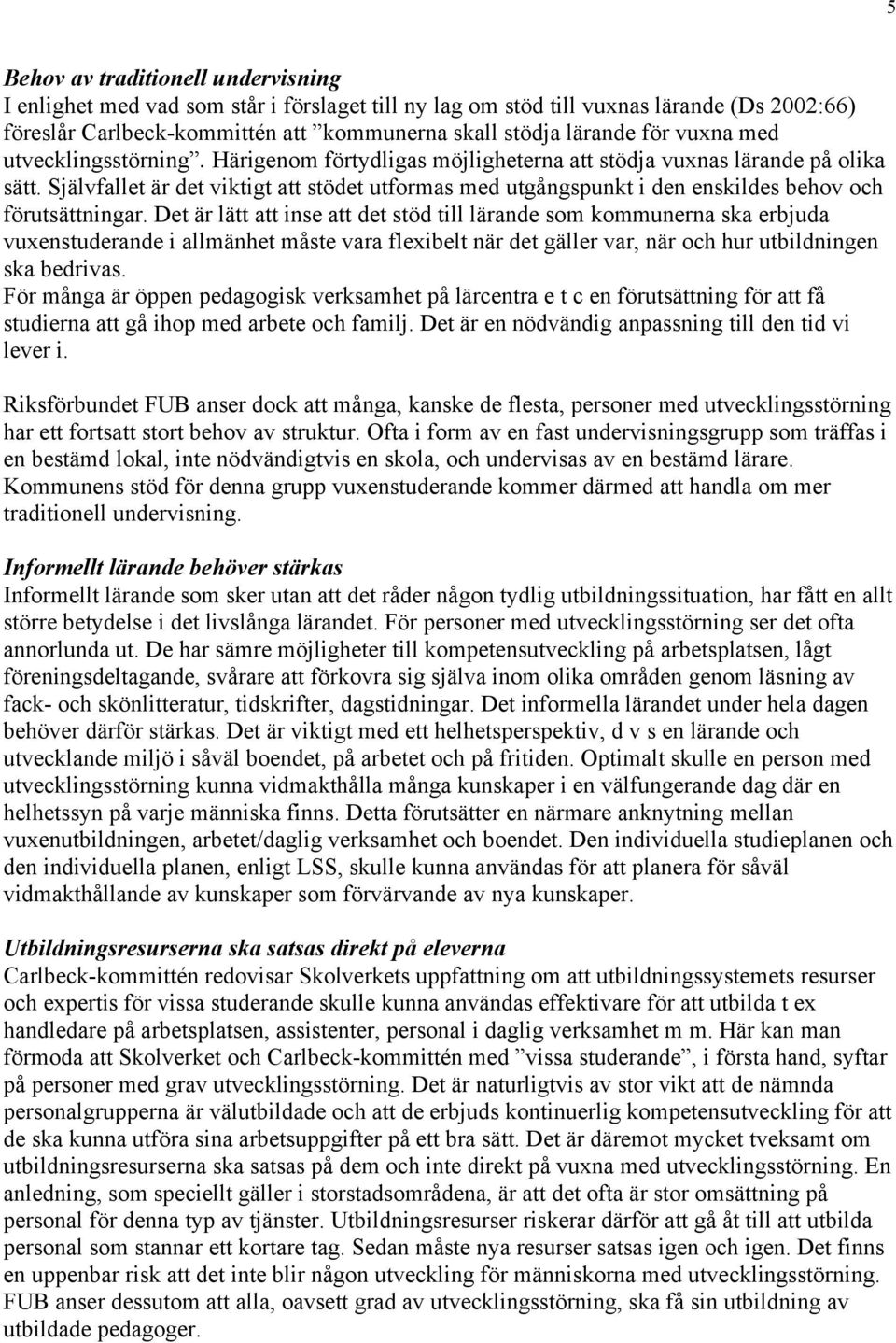 Självfallet är det viktigt att stödet utformas med utgångspunkt i den enskildes behov och förutsättningar.