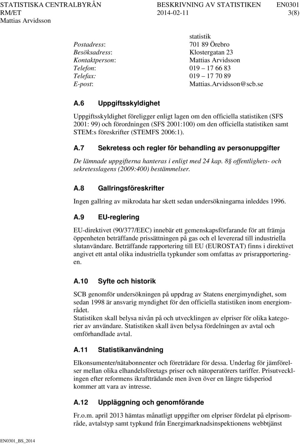 (STEMFS 2006:1). A.7 Sekretess och regler för behandling av personuppgifter De lämnade uppgifterna hanteras i enligt med 24 kap. 8 offentlighets- och sekretesslagens (2009:400) bestämmelser. A.8 Gallringsföreskrifter Ingen gallring av mikrodata har skett sedan undersökningarna inleddes 1996.