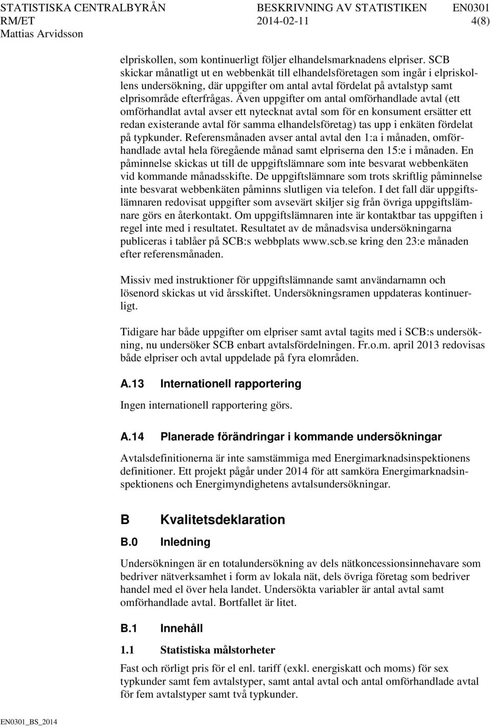 Även uppgifter om antal omförhandlade avtal (ett omförhandlat avtal avser ett nytecknat avtal som för en konsument ersätter ett redan existerande avtal för samma elhandelsföretag) tas upp i enkäten