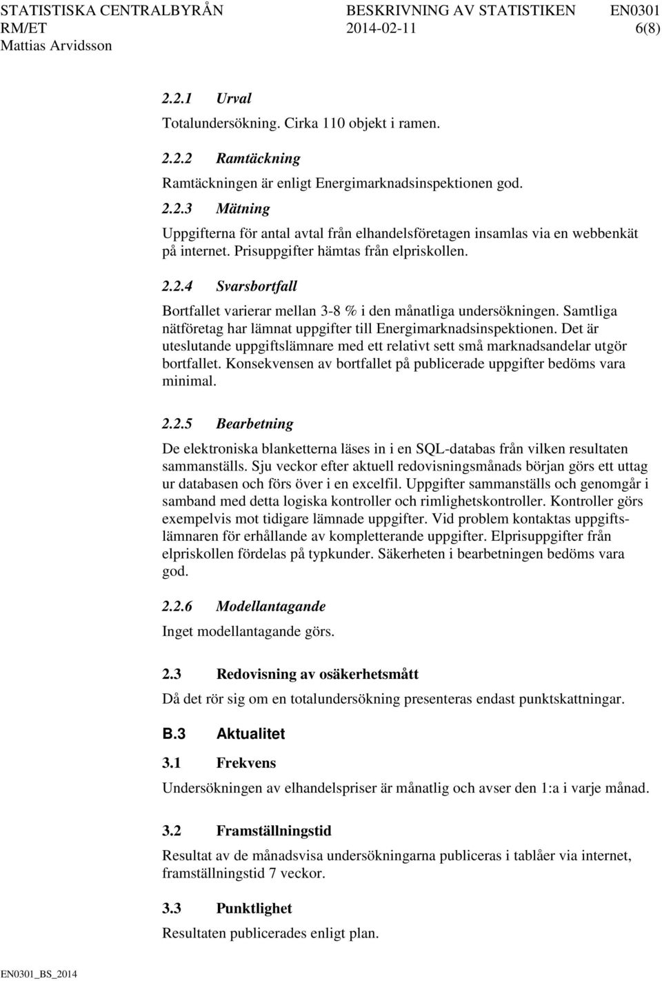 Det är uteslutande uppgiftslämnare med ett relativt sett små marknadsandelar utgör bortfallet. Konsekvensen av bortfallet på publicerade uppgifter bedöms vara minimal. 2.