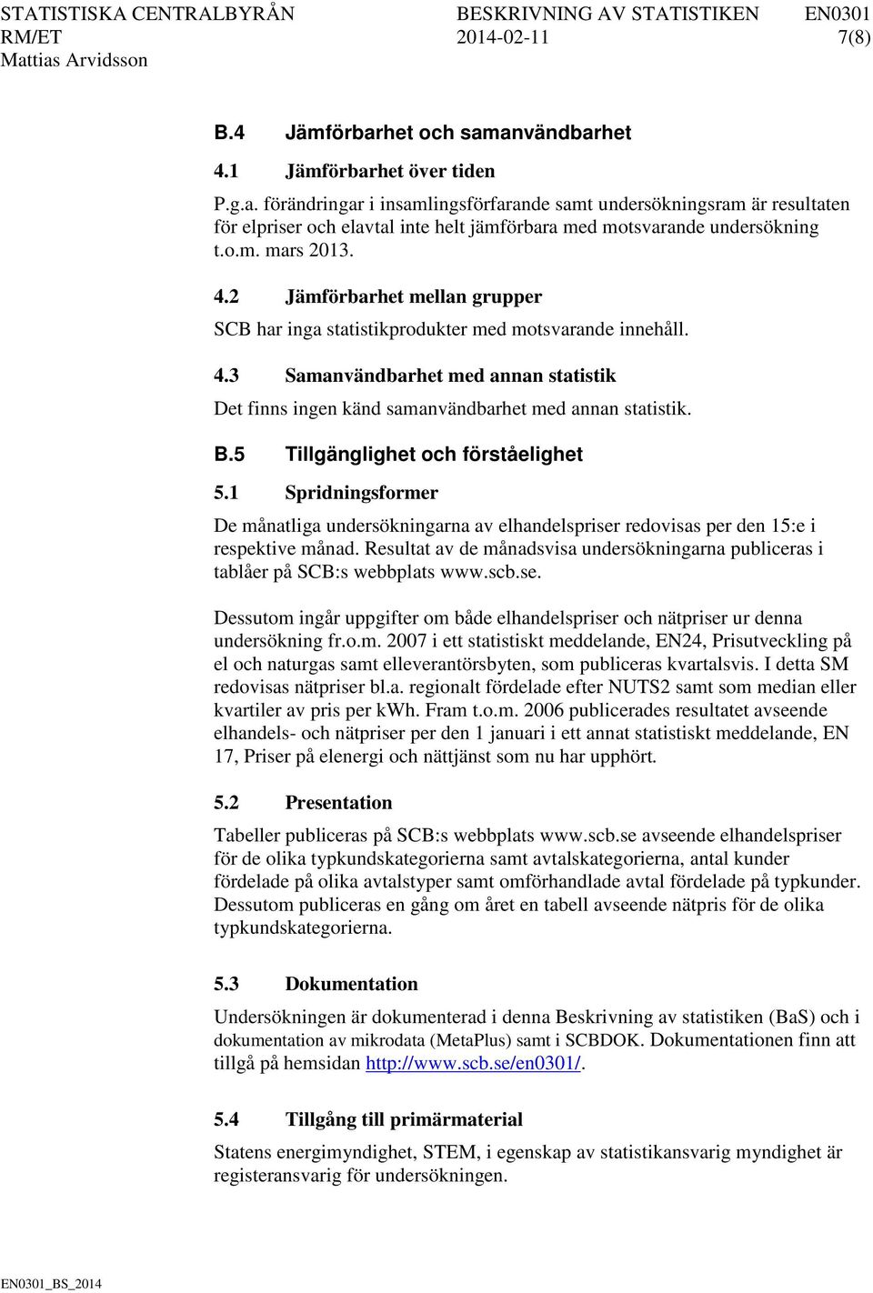 B.5 Tillgänglighet och förståelighet 5.1 Spridningsformer De månatliga undersökningarna av elhandelspriser redovisas per den 15:e i respektive månad.