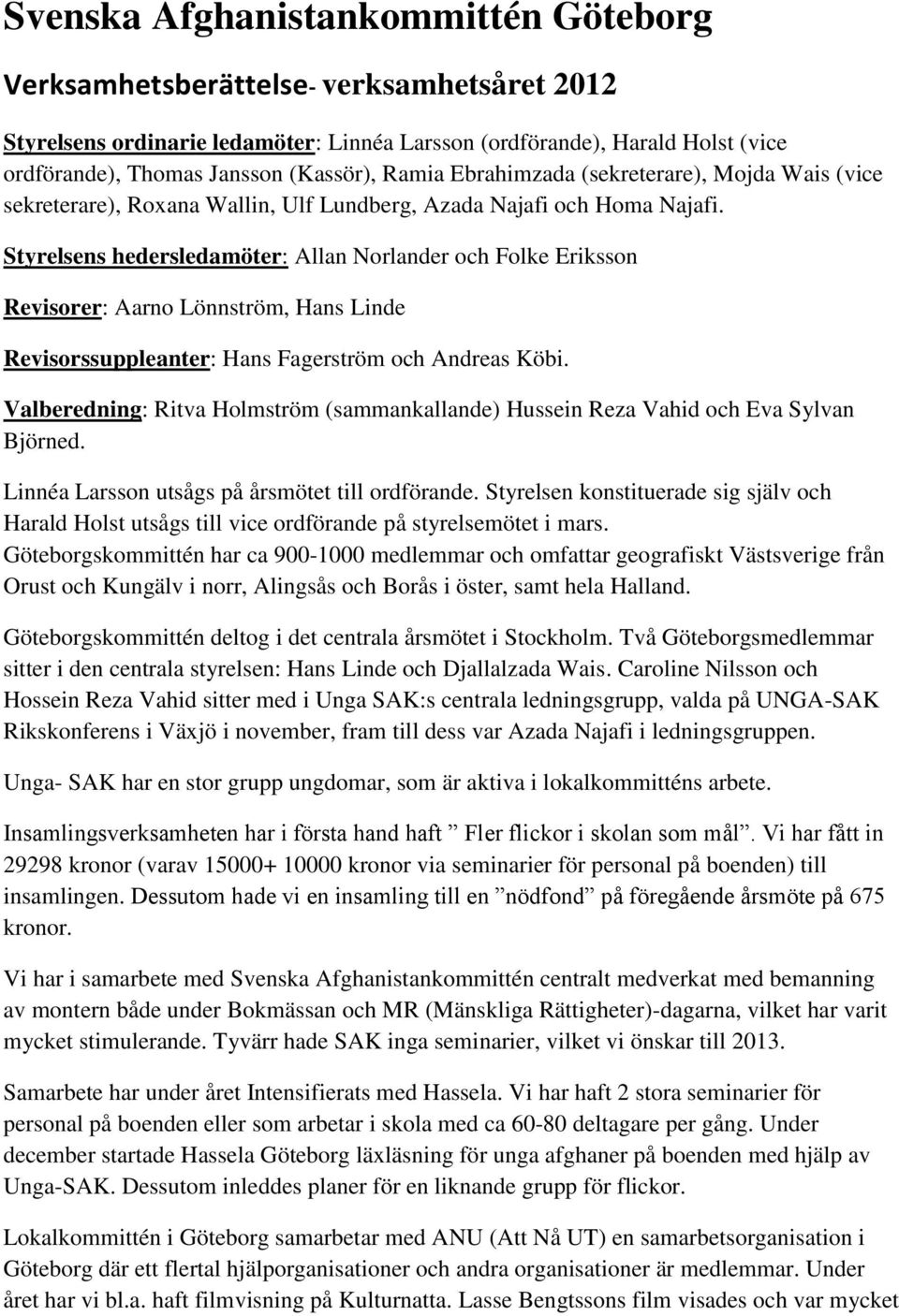 Styrelsens hedersledamöter: Allan Norlander och Folke Eriksson Revisorer: Aarno Lönnström, Hans Linde Revisorssuppleanter: Hans Fagerström och Andreas Köbi.