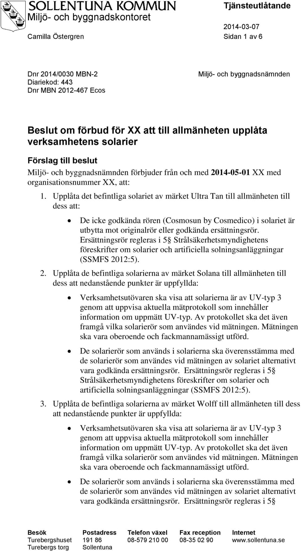 Upplåta det befintliga solariet av märket Ultra Tan till allmänheten till dess att: De icke godkända rören (Cosmosun by Cosmedico) i solariet är utbytta mot originalrör eller godkända ersättningsrör.