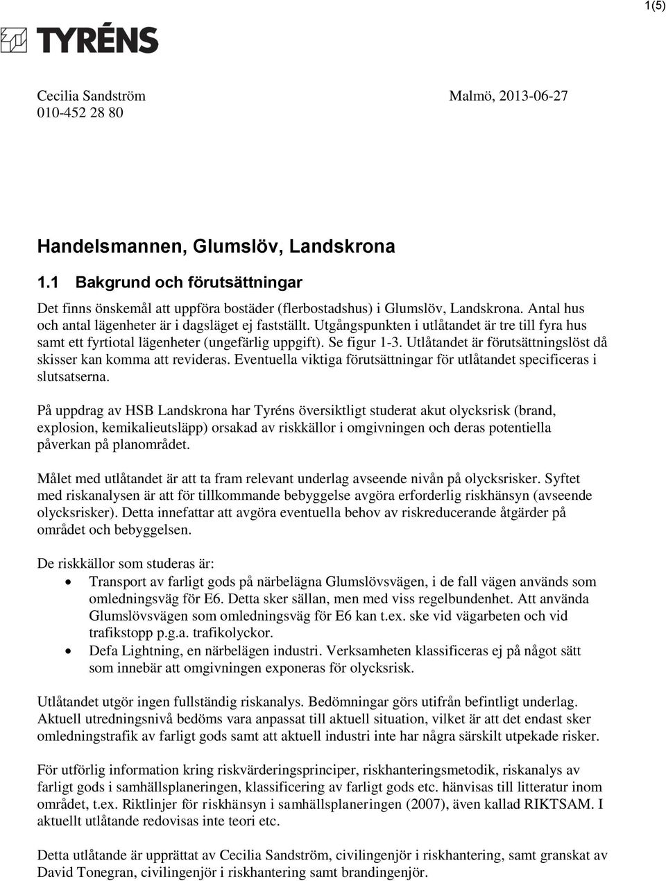 Utgångspunkten i utlåtandet är tre till fyra hus samt ett fyrtiotal lägenheter (ungefärlig uppgift). Se figur 1-3. Utlåtandet är förutsättningslöst då skisser kan komma att revideras.