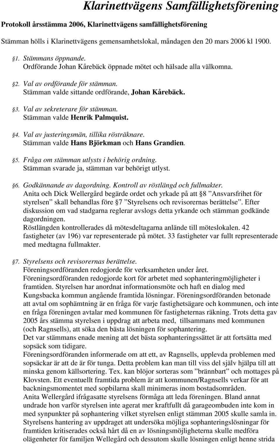 Stämman valde Henrik Palmquist. 4. Val av justeringsmän, tillika rösträknare. Stämman valde Hans Björkman och Hans Grandien. 5. Fråga om stämman utlysts i behörig ordning.