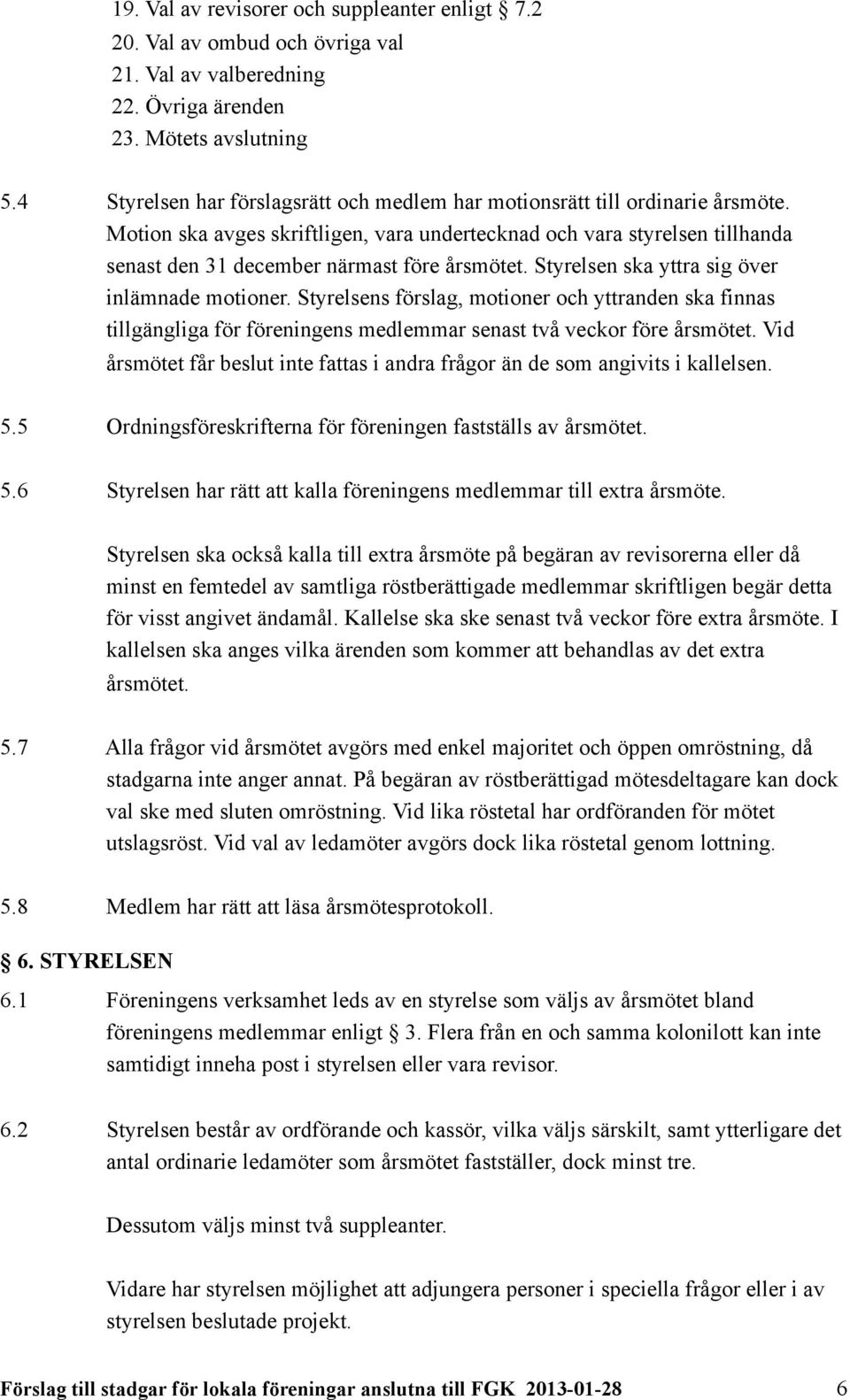 Motion ska avges skriftligen, vara undertecknad och vara styrelsen tillhanda senast den 31 december närmast före årsmötet. Styrelsen ska yttra sig över inlämnade motioner.