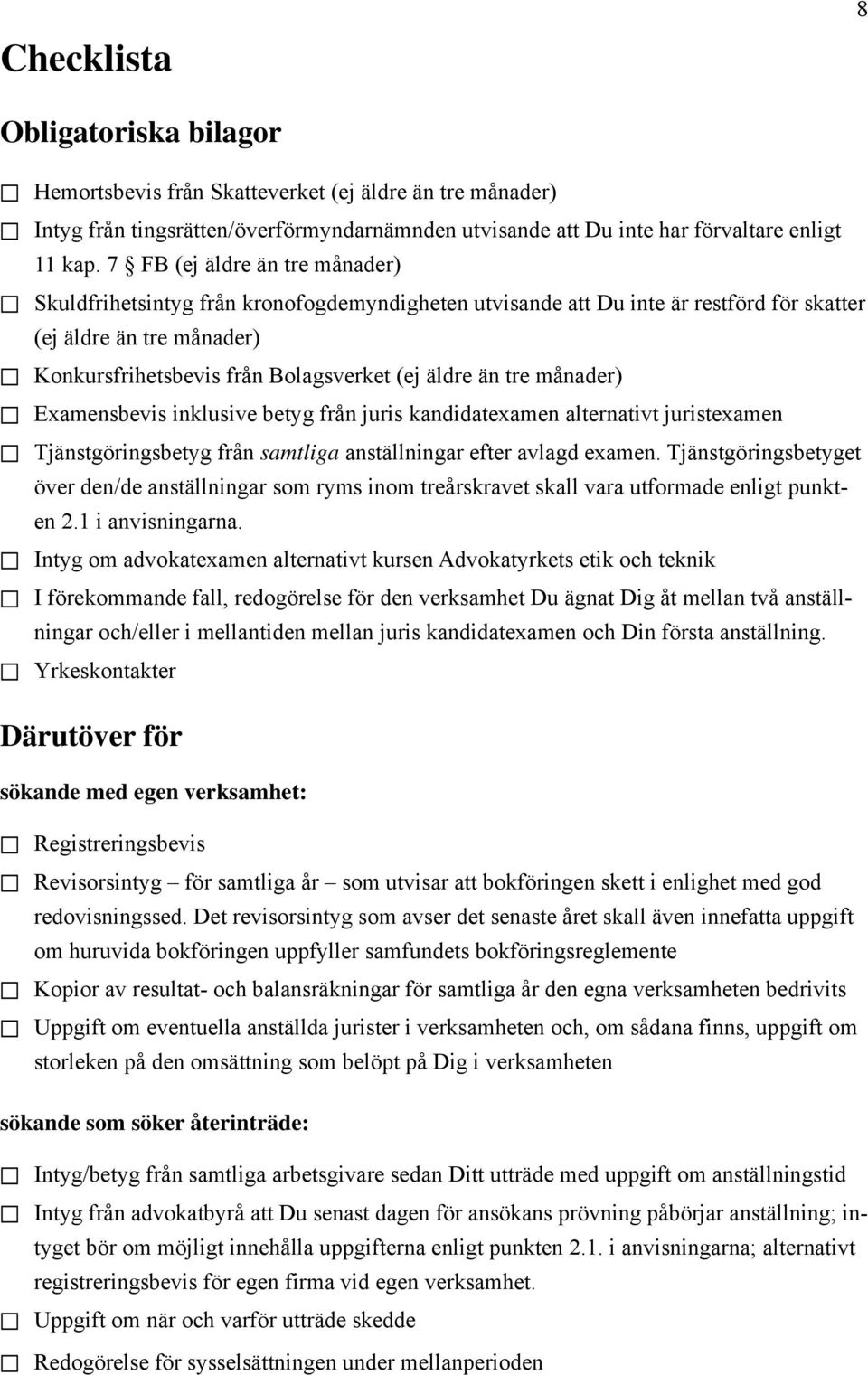 tre månader) Examensbevis inklusive betyg från juris kandidatexamen alternativt juristexamen Tjänstgöringsbetyg från samtliga anställningar efter avlagd examen.