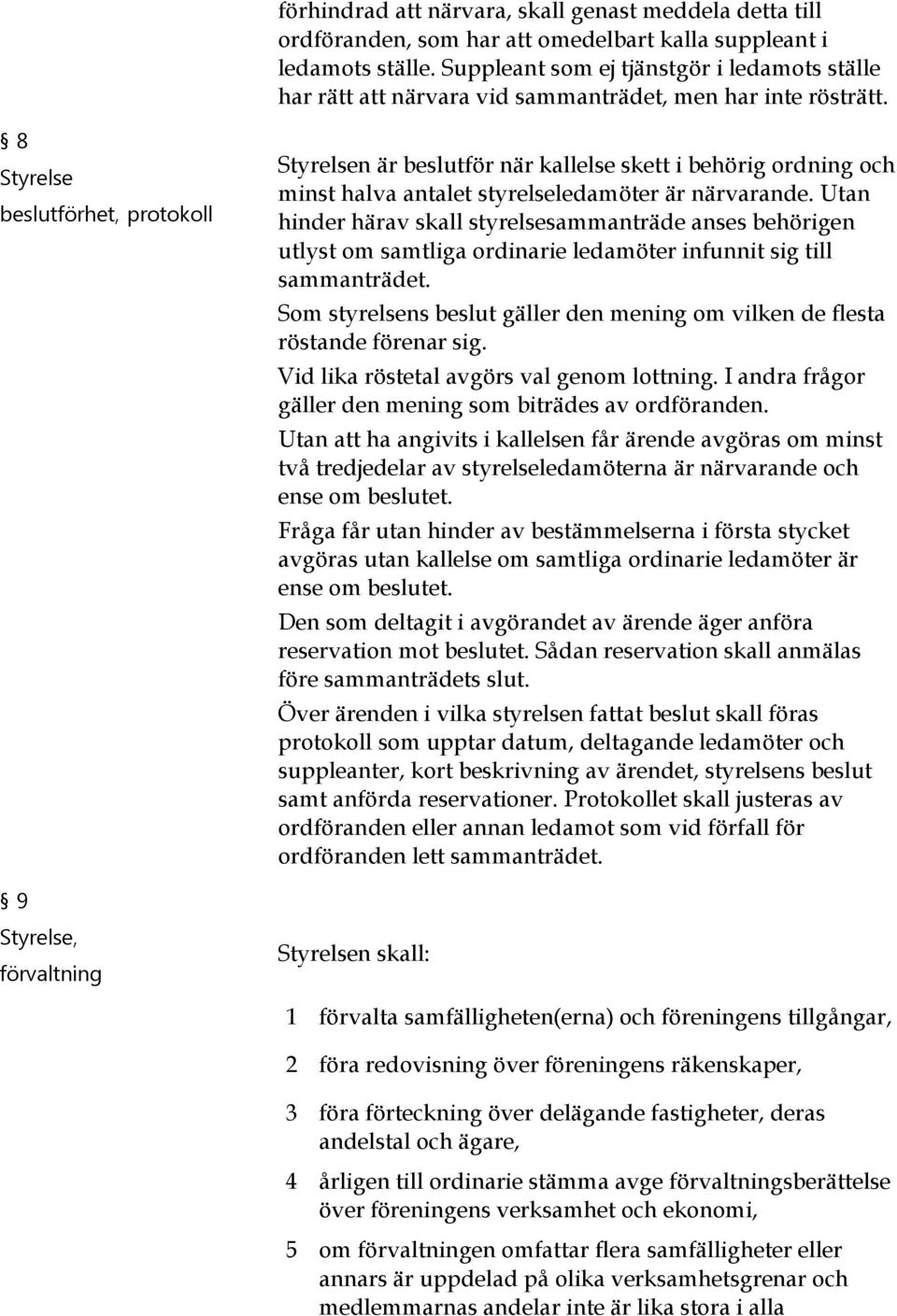 8 beslutförhet, protokoll n är beslutför när kallelse skett i behörig ordning och minst halva antalet styrelseledamöter är närvarande.
