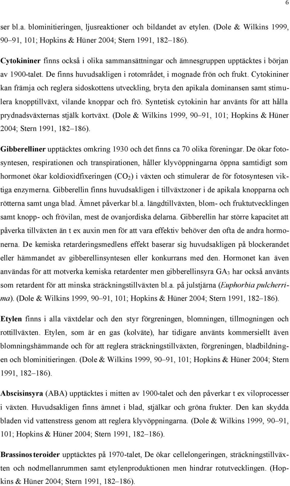 Cytokininer kan främja och reglera sidoskottens utveckling, bryta den apikala dominansen samt stimulera knopptillväxt, vilande knoppar och frö.