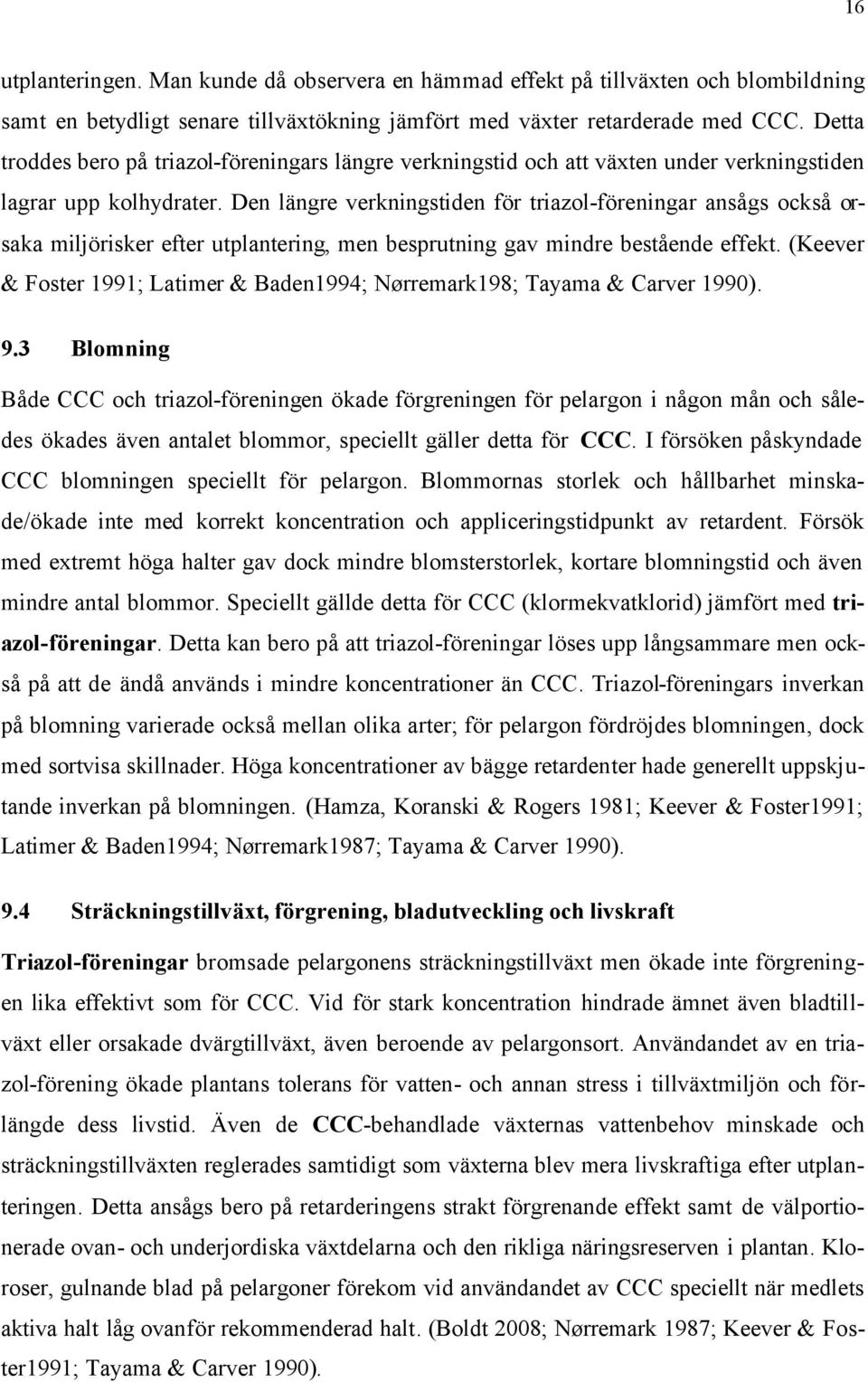 Den längre verkningstiden för triazol-föreningar ansågs också orsaka miljörisker efter utplantering, men besprutning gav mindre bestående effekt.