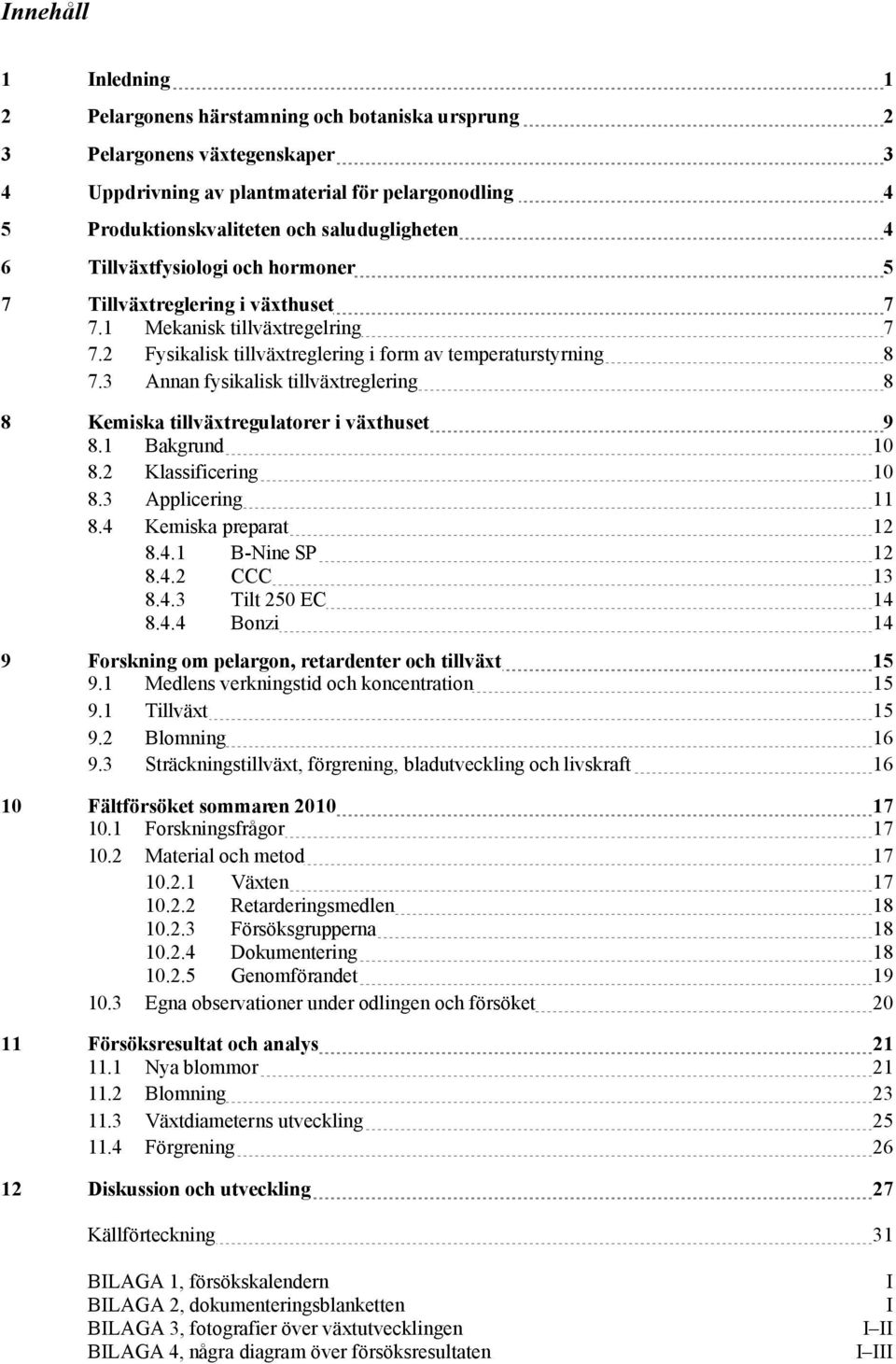3 Annan fysikalisk tillväxtreglering 8 8 Kemiska tillväxtregulatorer i växthuset 9 8.1 Bakgrund 10 8.2 Klassificering 10 8.3 Applicering 11 8.4 Kemiska preparat 12 8.4.1 B-Nine SP 12 8.4.2 CCC 13 8.4.3 Tilt 250 EC 14 8.