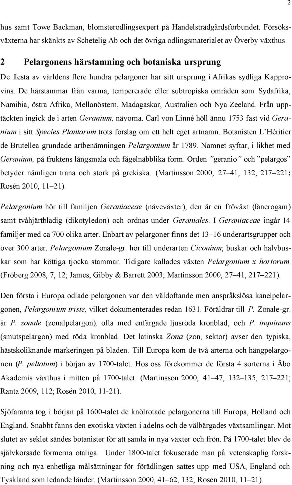 De härstammar från varma, tempererade eller subtropiska områden som Sydafrika, Namibia, östra Afrika, Mellanöstern, Madagaskar, Australien och Nya Zeeland.