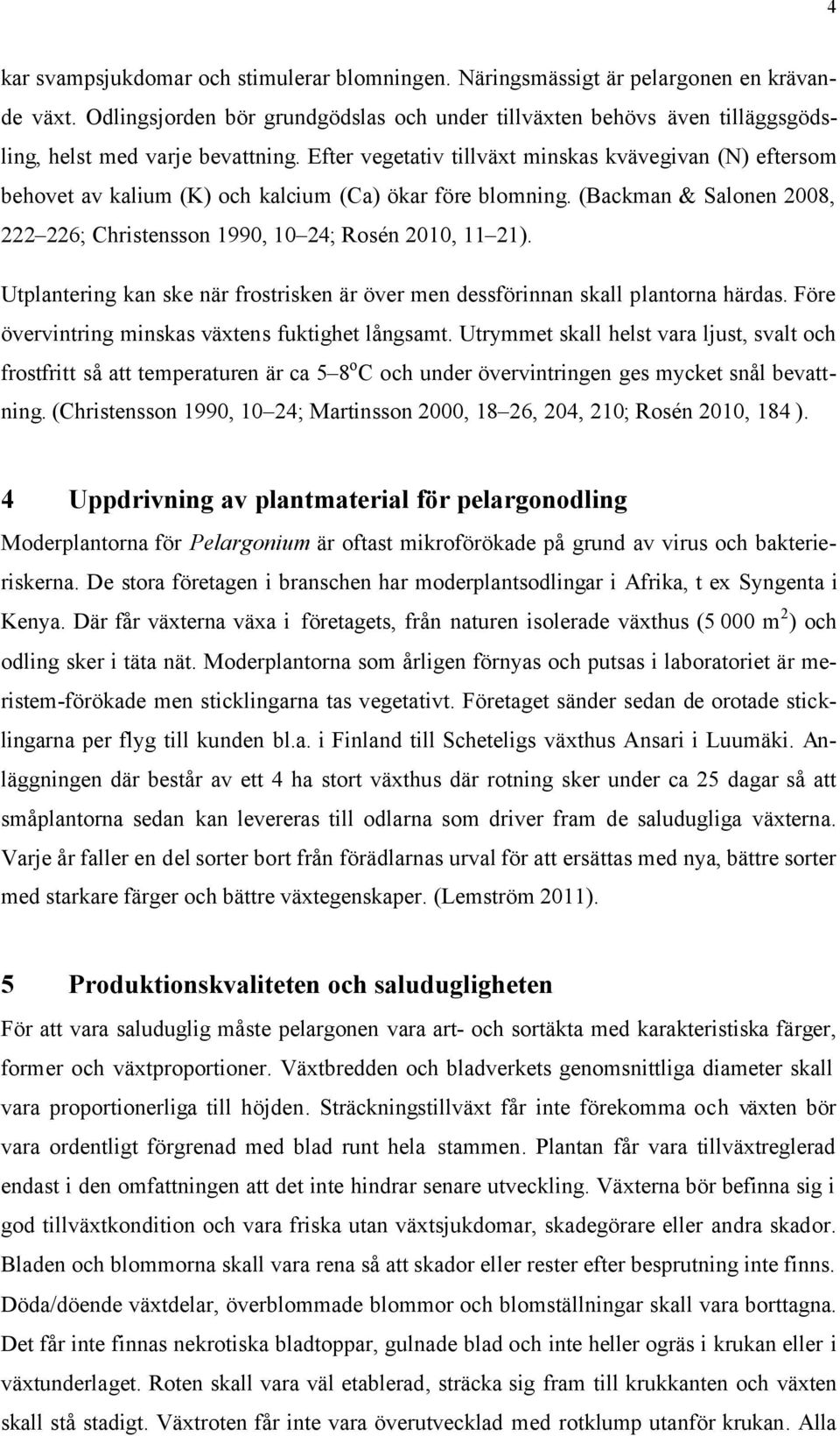 Efter vegetativ tillväxt minskas kvävegivan (N) eftersom behovet av kalium (K) och kalcium (Ca) ökar före blomning. (Backman & Salonen 2008, 222 226; Christensson 1990, 10 24; Rosén 2010, 11 21).