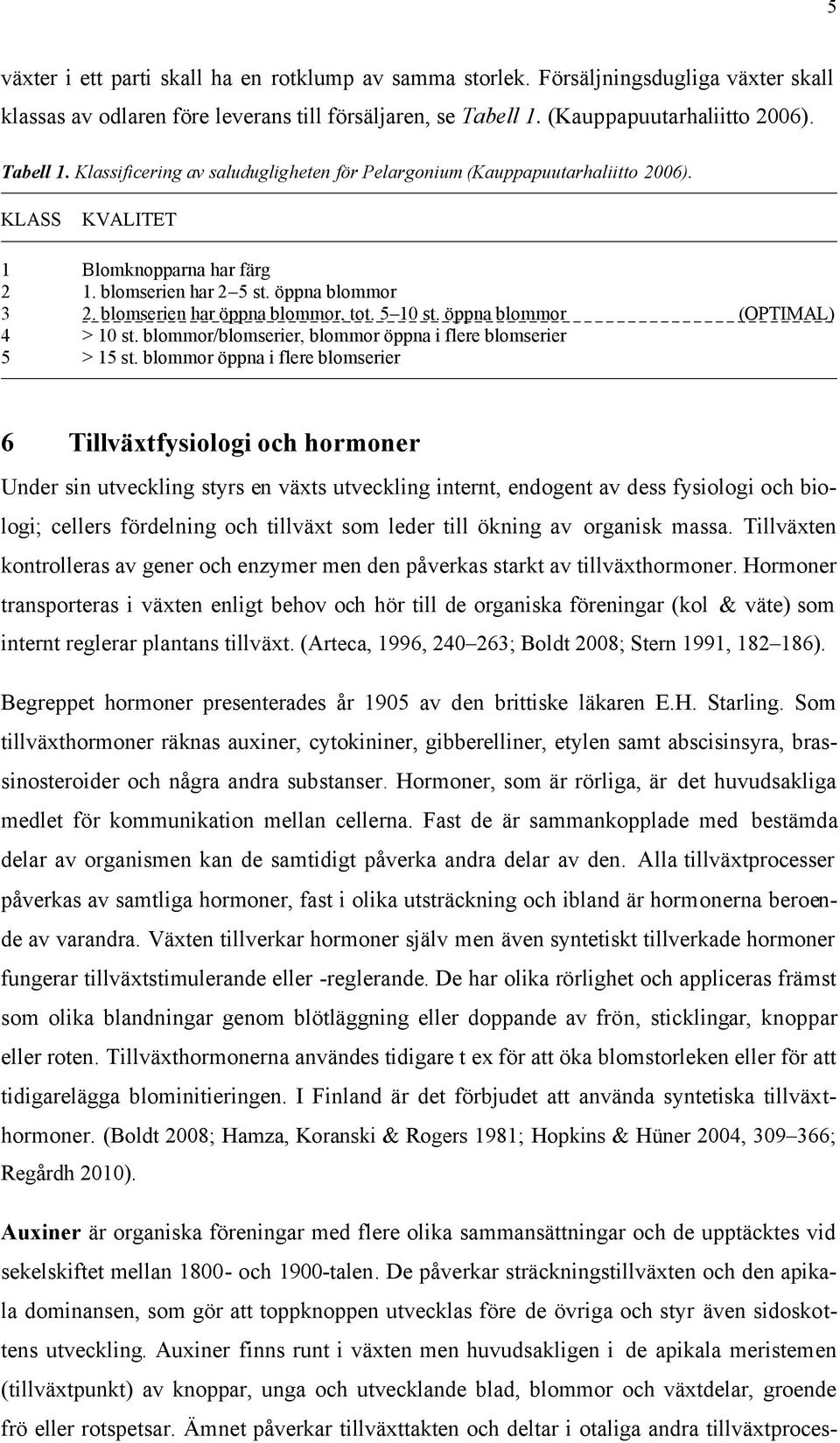 öppna blommor 3 2. blomserien har öppna blommor, tot. 5 10 st. öppna blommor (OPTIMAL) 4 > 10 st. blommor/blomserier, blommor öppna i flere blomserier 5 > 15 st.