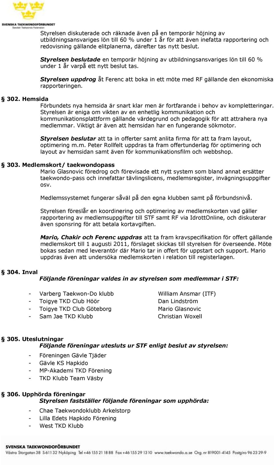 Styrelsen uppdrog åt Ferenc att boka in ett möte med RF gällande den ekonomiska rapporteringen. 302. Hemsida Förbundets nya hemsida är snart klar men är fortfarande i behov av kompletteringar.