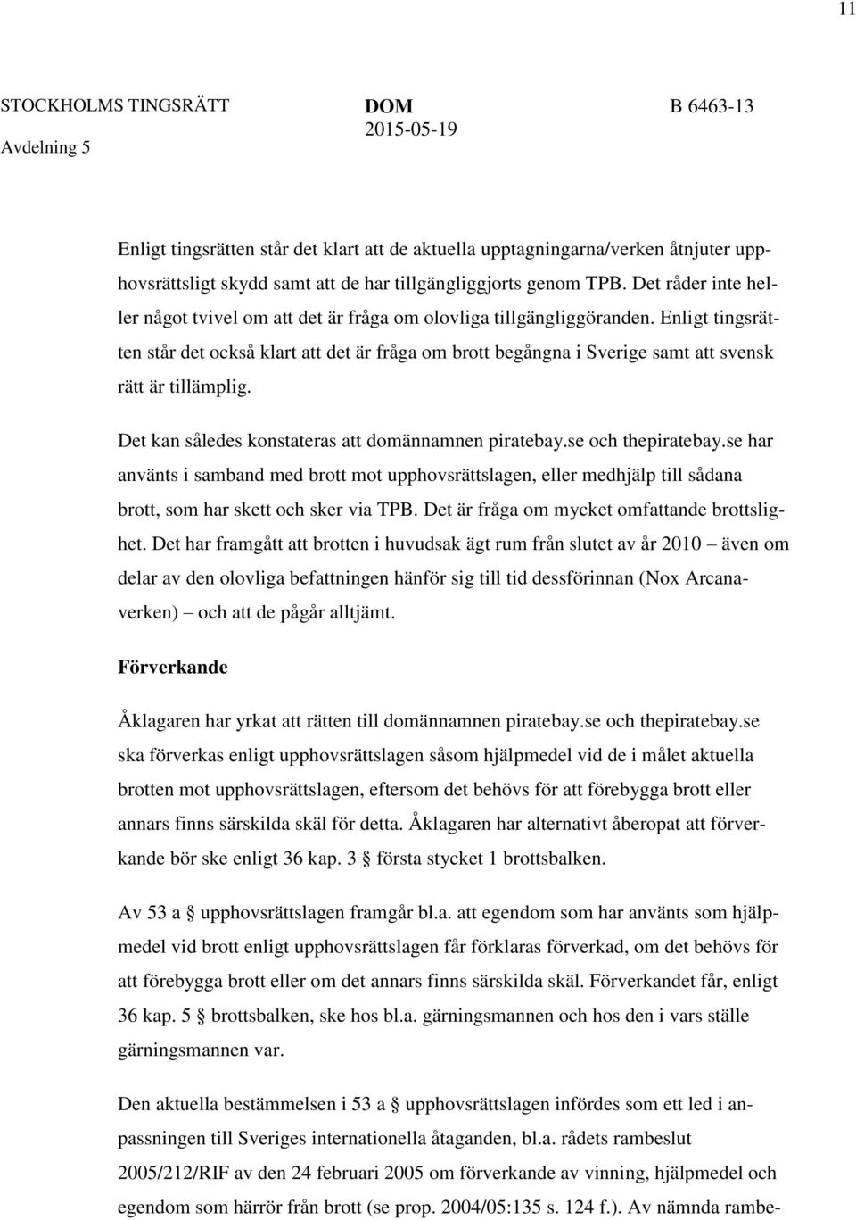 Enligt tingsrätten står det också klart att det är fråga om brott begångna i Sverige samt att svensk rätt är tillämplig. Det kan således konstateras att domännamnen piratebay.se och thepiratebay.