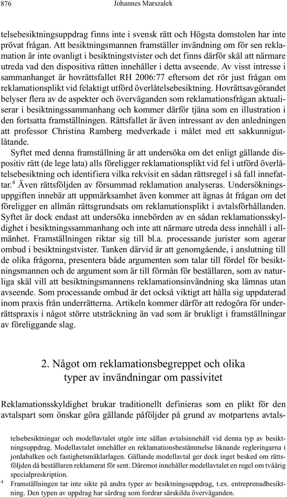 avseende. Av visst intresse i sammanhanget är hovrättsfallet RH 2006:77 eftersom det rör just frågan om reklamationsplikt vid felaktigt utförd överlåtelsebesiktning.