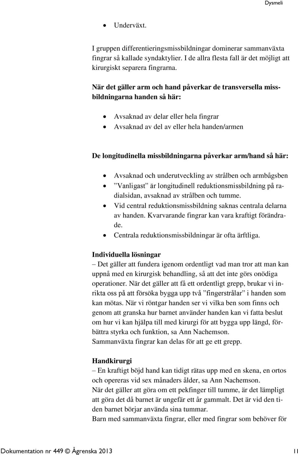 missbildningarna påverkar arm/hand så här: Avsaknad och underutveckling av strålben och armbågsben Vanligast är longitudinell reduktionsmissbildning på radialsidan, avsaknad av strålben och tumme.