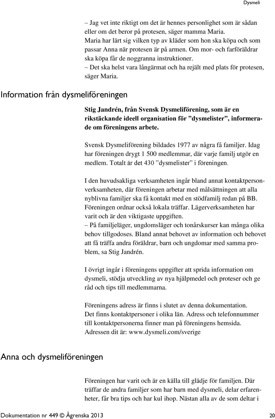 Det ska helst vara långärmat och ha rejält med plats för protesen, säger Maria.