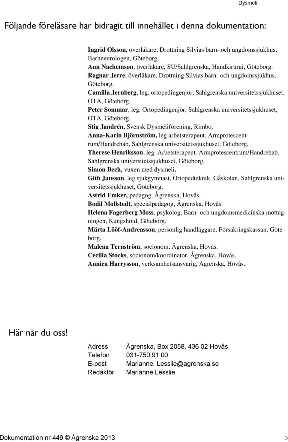 ortopedingenjör, Sahlgrenska universitetssjukhuset, OTA, Göteborg. Peter Sommar, leg. Ortopedingenjör, Sahlgrenska universitetssjukhuset, OTA, Göteborg. Stig Jandrén, Svensk Dysmeliförening, Rimbo.