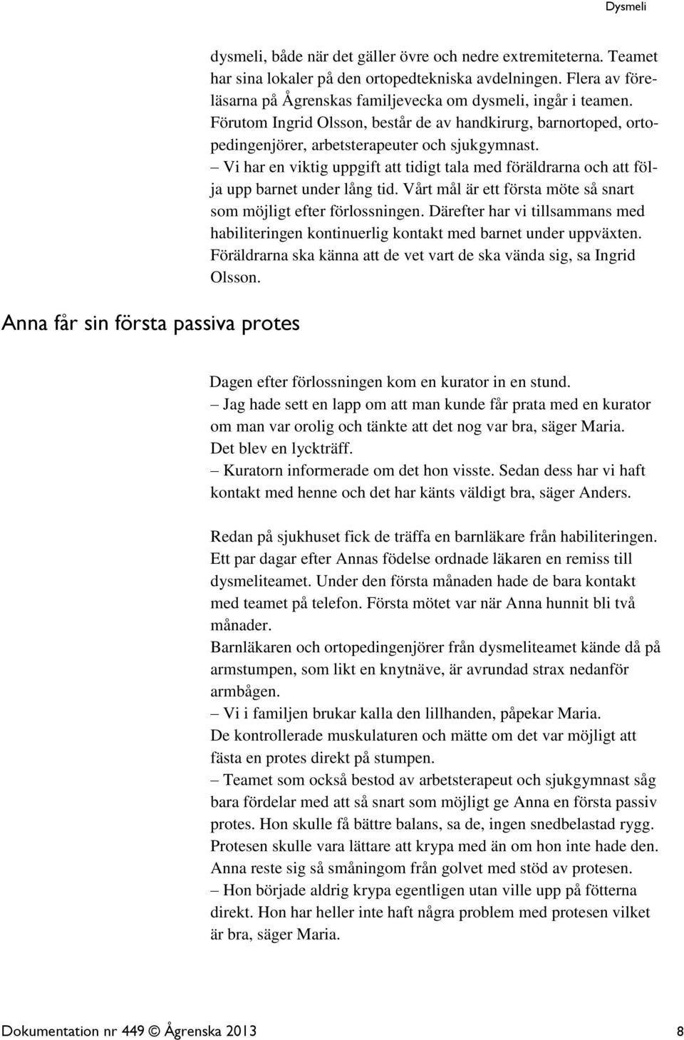 Vi har en viktig uppgift att tidigt tala med föräldrarna och att följa upp barnet under lång tid. Vårt mål är ett första möte så snart som möjligt efter förlossningen.