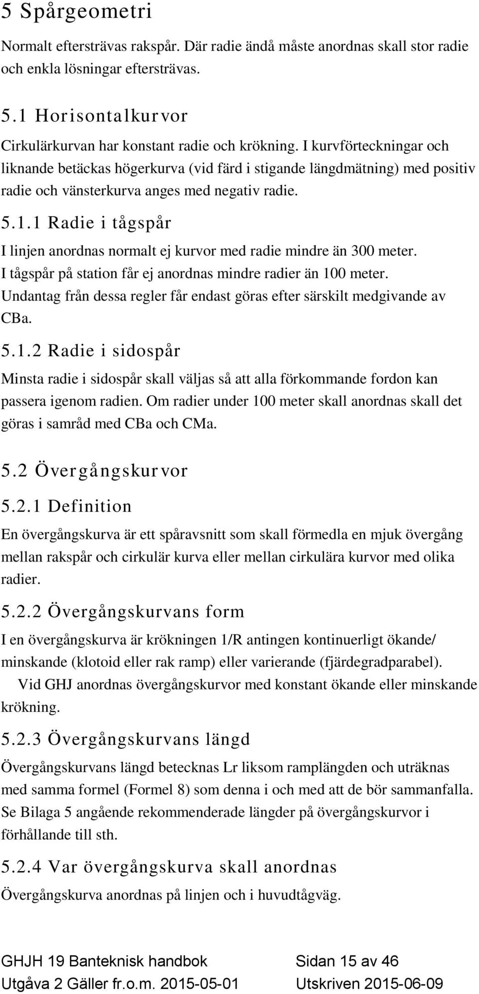 1 Radie i tågspår I linjen anordnas normalt ej kurvor med radie mindre än 300 meter. I tågspår på station får ej anordnas mindre radier än 100 meter.