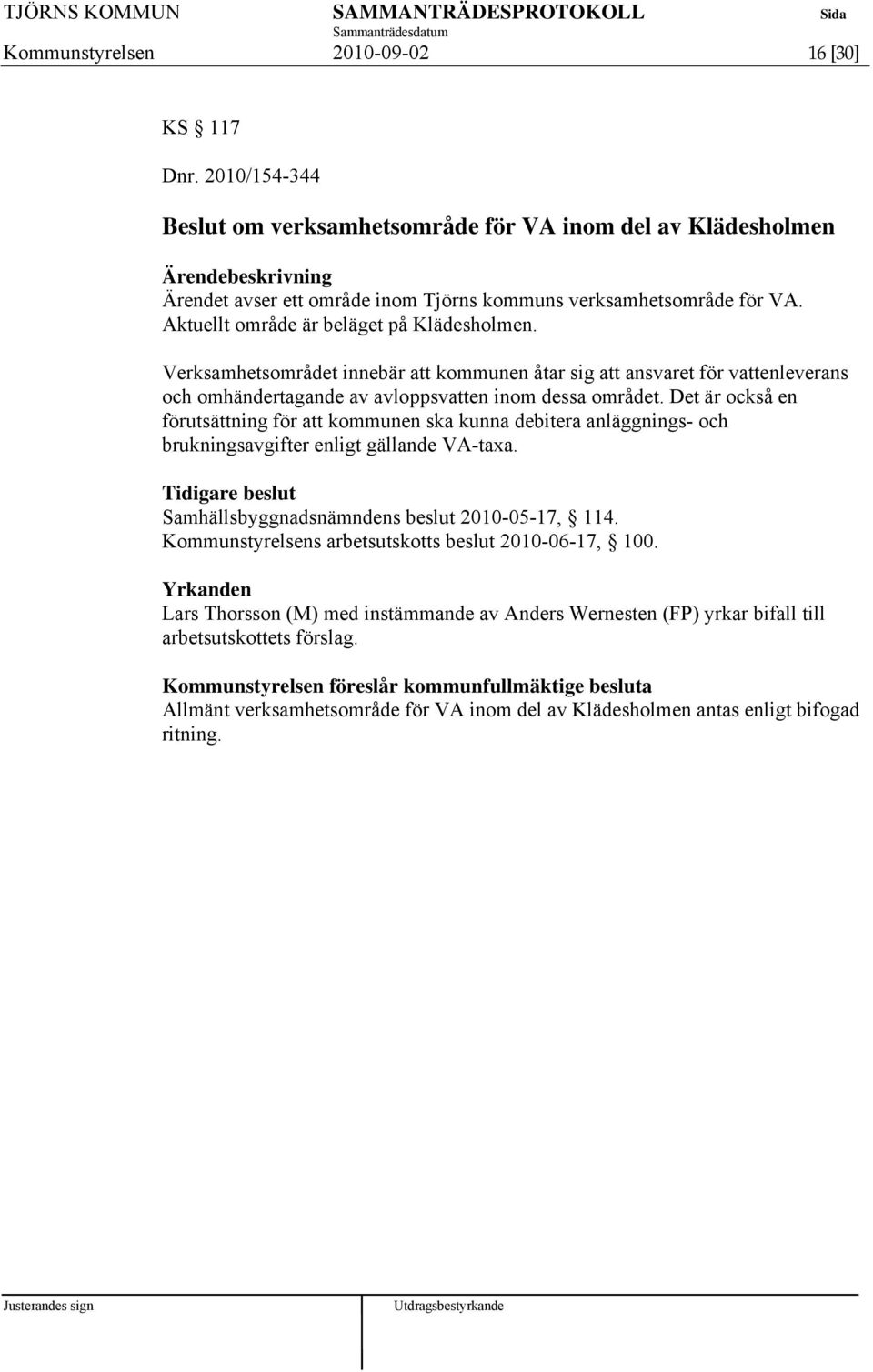 Det är också en förutsättning för att kommunen ska kunna debitera anläggnings- och brukningsavgifter enligt gällande VA-taxa. Samhällsbyggnadsnämndens beslut 2010-05-17, 114.