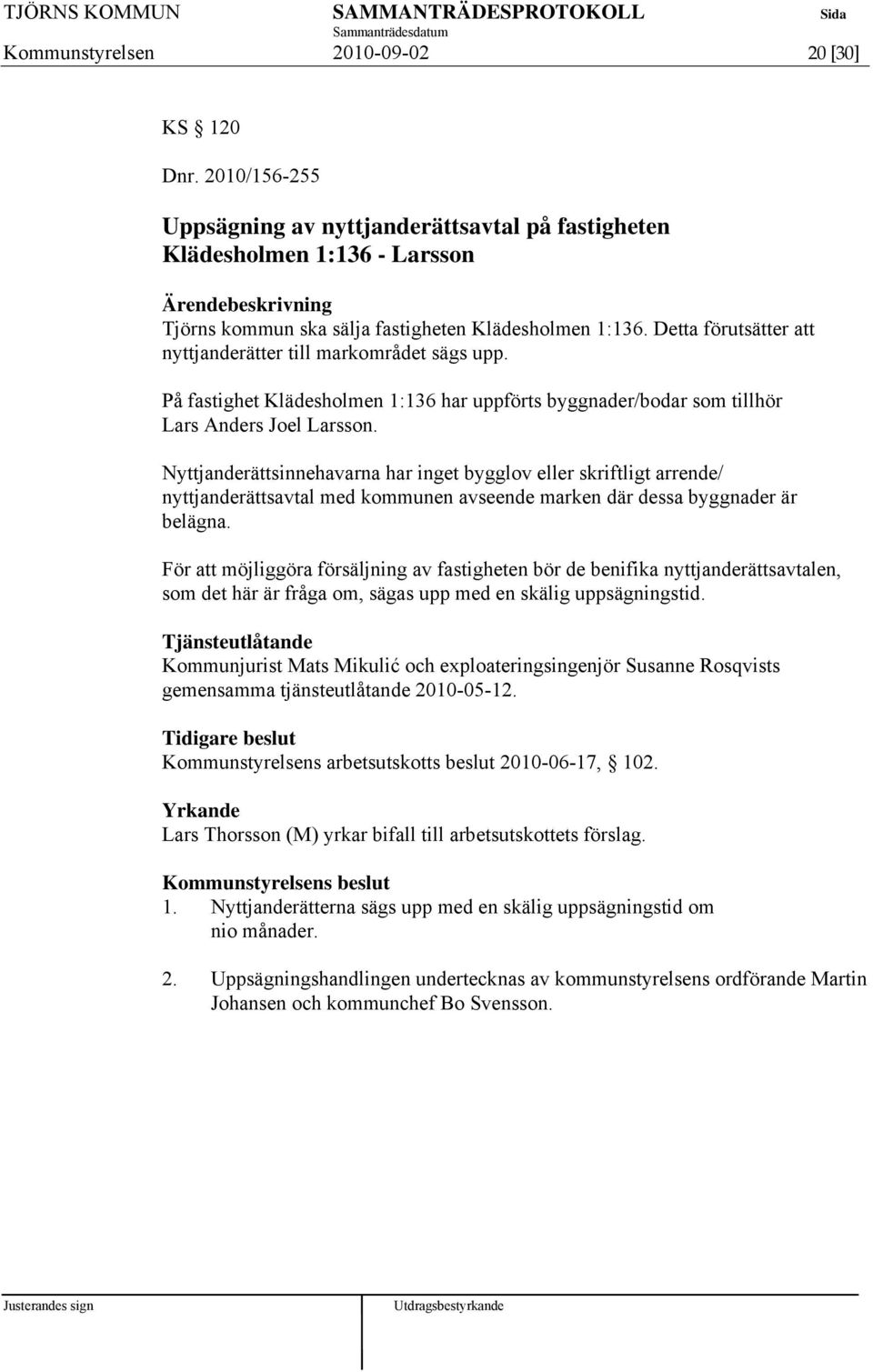 Nyttjanderättsinnehavarna har inget bygglov eller skriftligt arrende/ nyttjanderättsavtal med kommunen avseende marken där dessa byggnader är belägna.