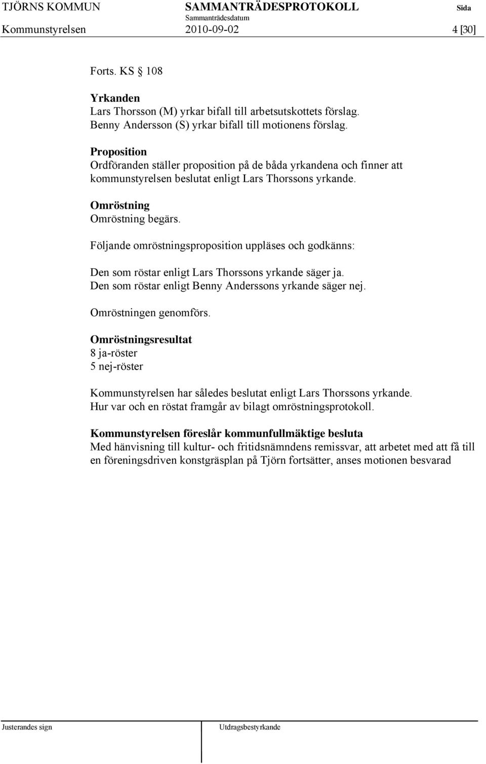 Följande omröstningsproposition uppläses och godkänns: Den som röstar enligt Lars Thorssons yrkande säger ja. Den som röstar enligt Benny Anderssons yrkande säger nej. Omröstningen genomförs.