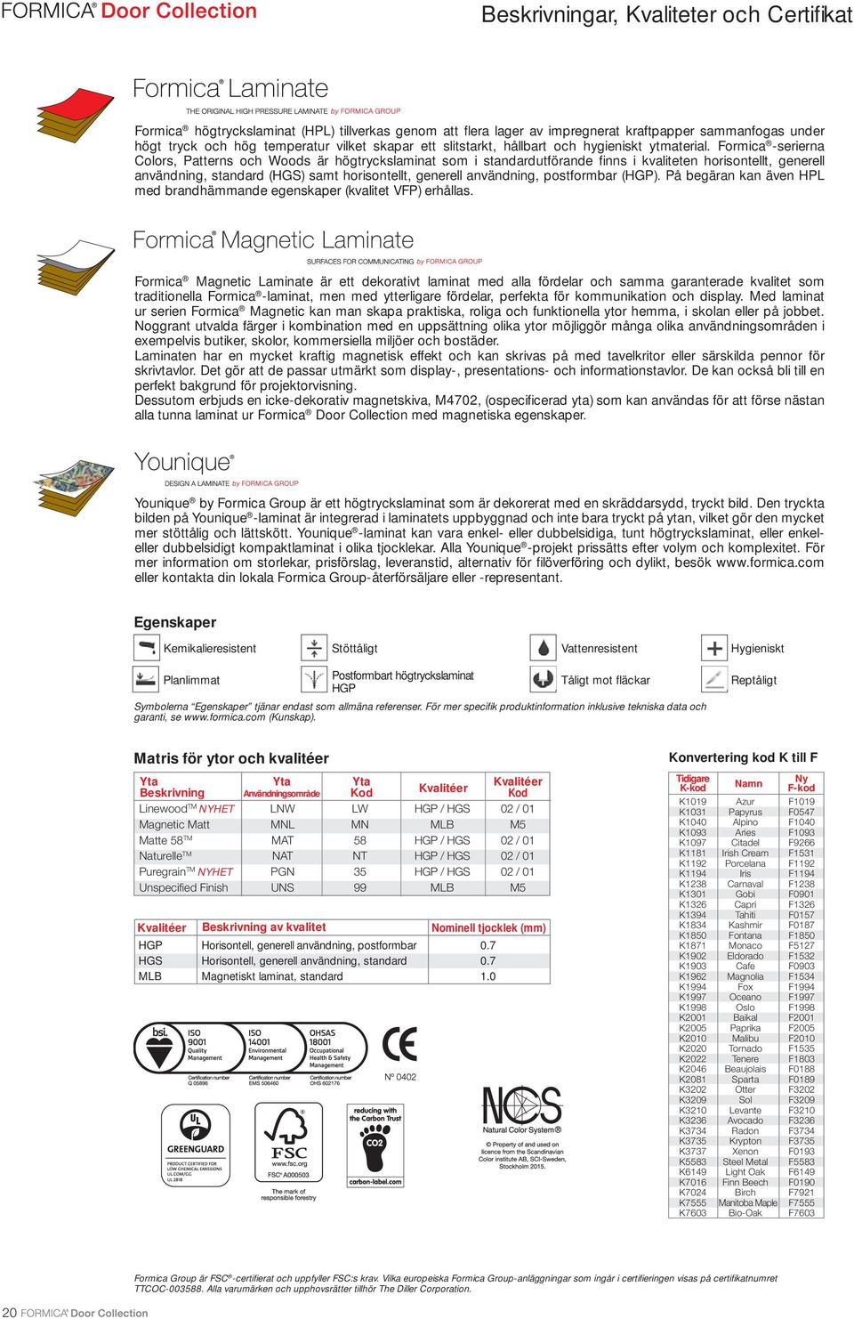Formica -serierna Colors, Patterns och Woods är högtryckslaminat som i standardutförande fi nns i kvaliteten horisontellt, generell användning, standard (HGS) samt horisontellt, generell användning,