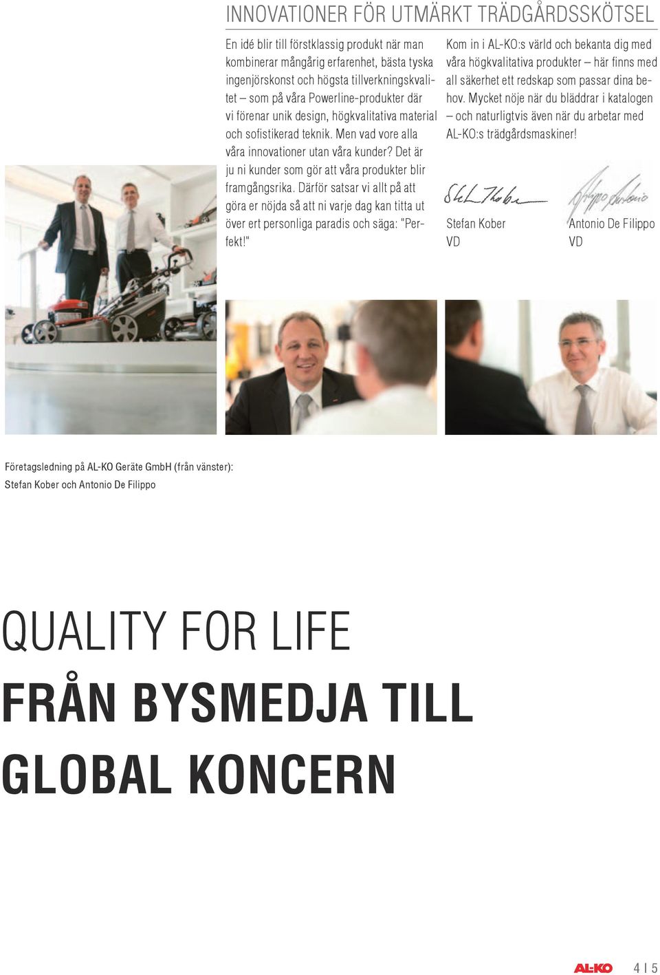 Det är ju ni kunder som gör att våra produkter blir framgångsrika. Därför satsar vi allt på att göra er nöjda så att ni varje dag kan titta ut över ert personliga paradis och säga: "Perfekt!