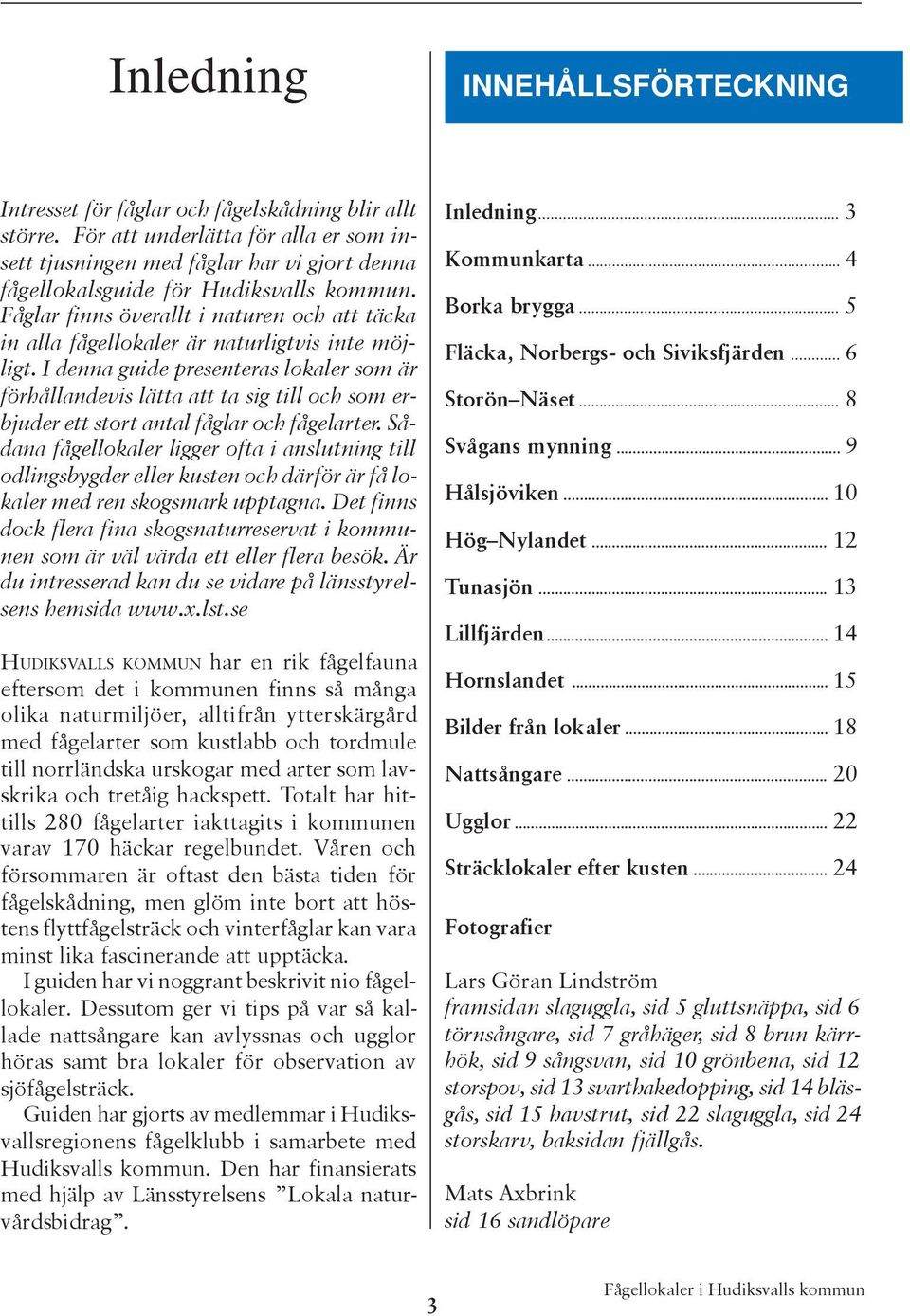 Fåglar finns överallt i naturen och att täcka in alla fågellokaler är naturligtvis inte möjligt.