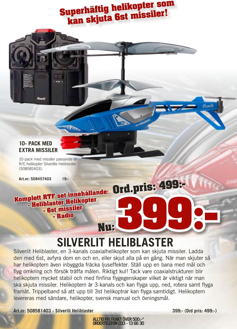 pris: 499:- 399:- SILVERLIT HELIBLASTER Silverlit Heliblaster, en 3-kanals coaxialhelikopter som kan skjuta missiler. Ladda den med 6st, avfyra dom en och en, eller skjut alla på en gång.