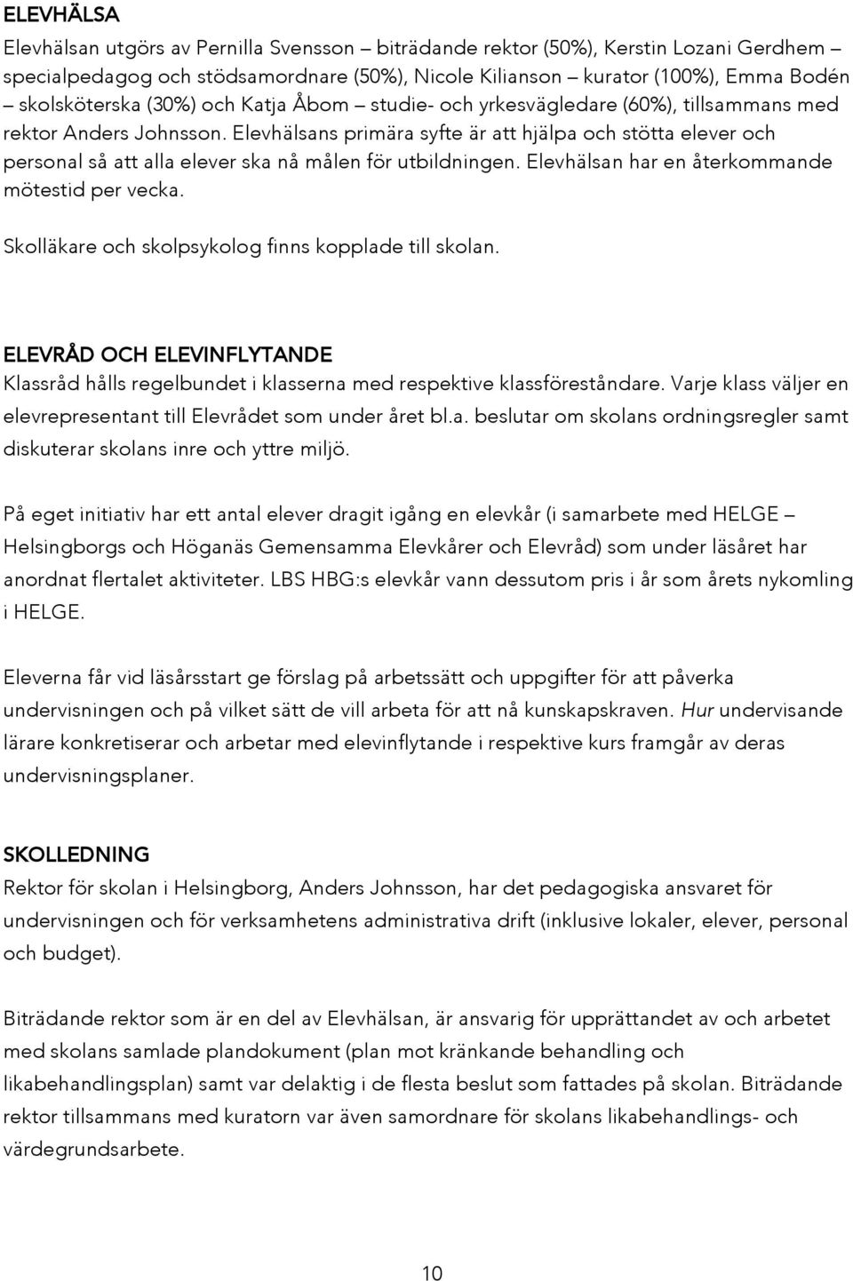 Elevhälsans primära syfte är att hjälpa och stötta elever och personal så att alla elever ska nå målen för utbildningen. Elevhälsan har en återkommande mötestid per vecka.