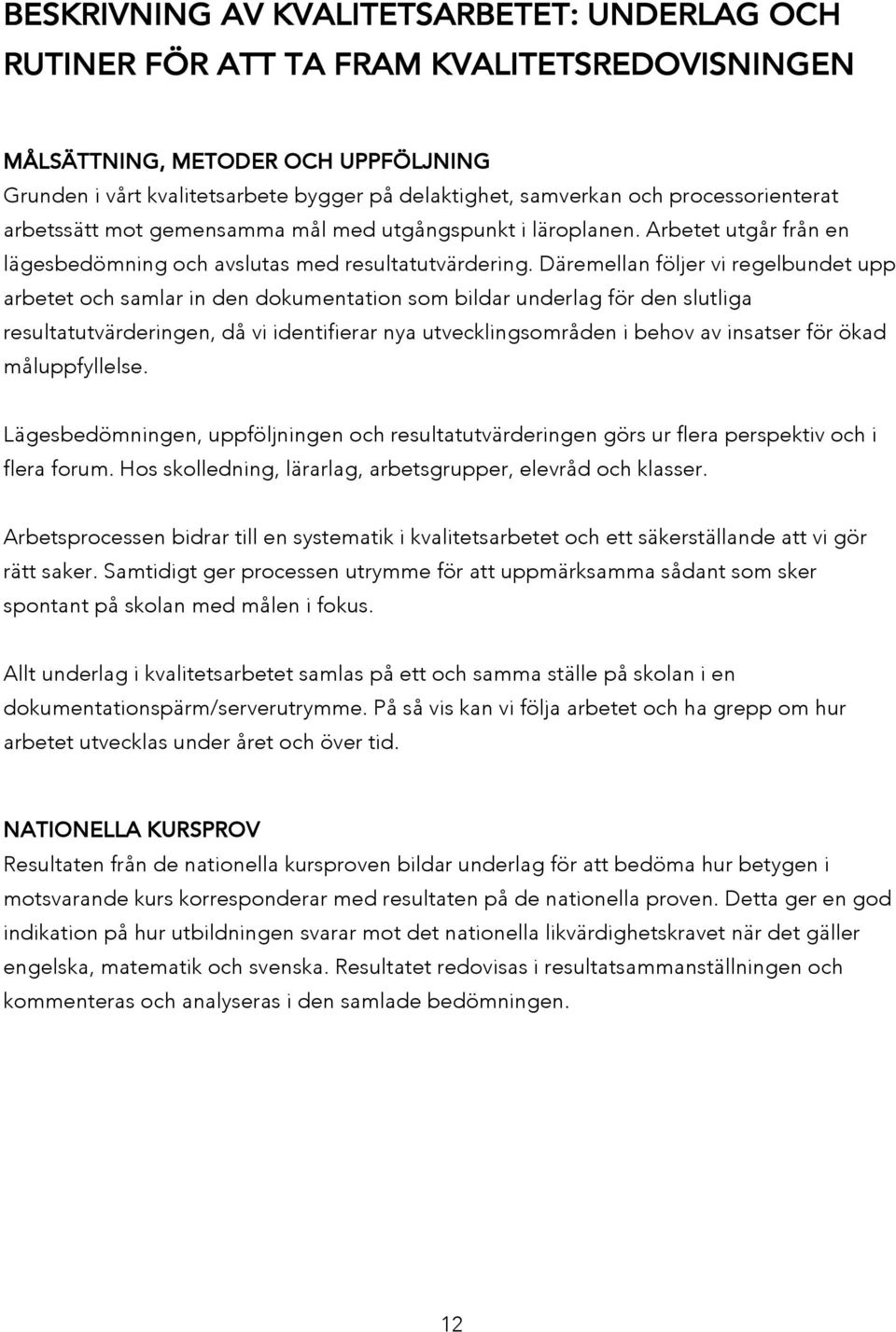 Däremellan följer vi regelbundet upp arbetet och samlar in den dokumentation som bildar underlag för den slutliga resultatutvärderingen, då vi identifierar nya utvecklingsområden i behov av insatser