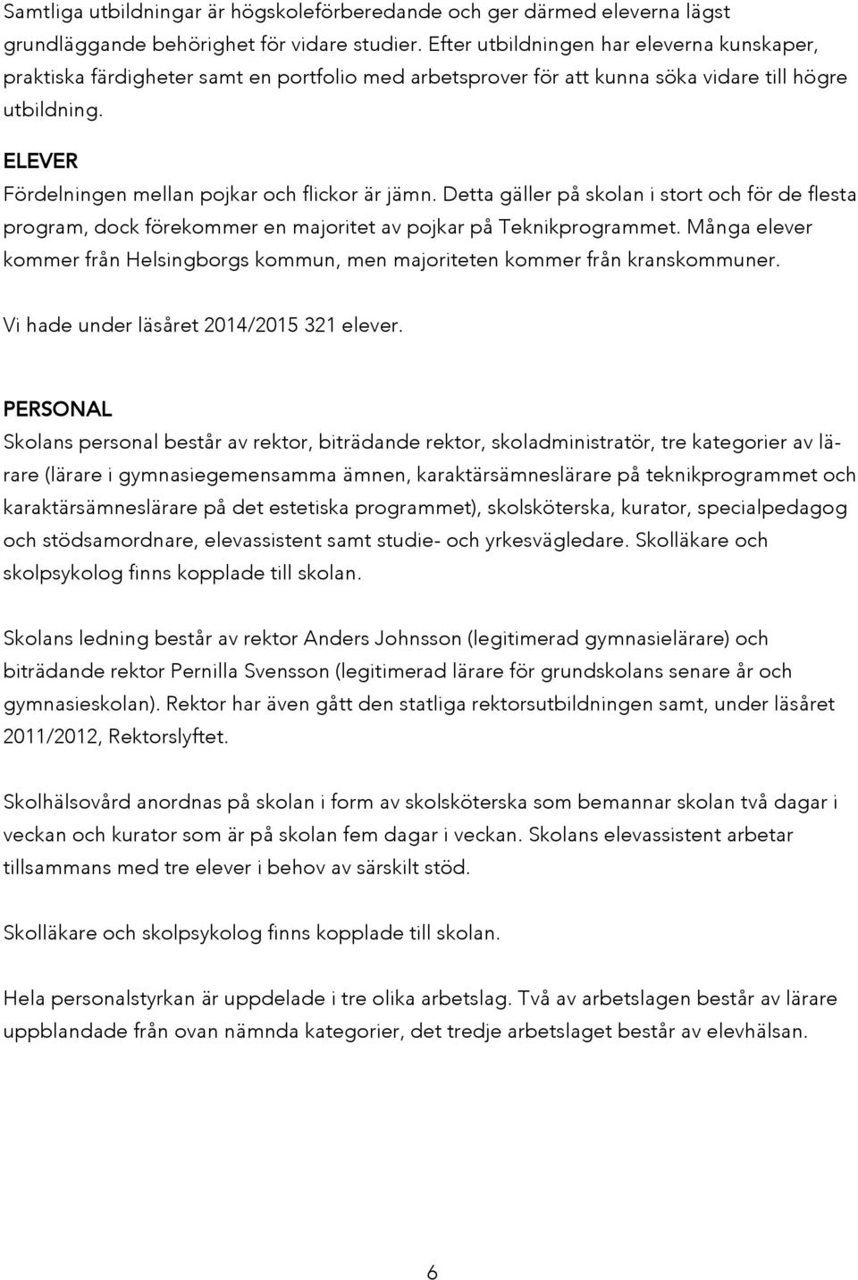 ELEVER Fördelningen mellan pojkar och flickor är jämn. Detta gäller på skolan i stort och för de flesta program, dock förekommer en majoritet av pojkar på Teknikprogrammet.