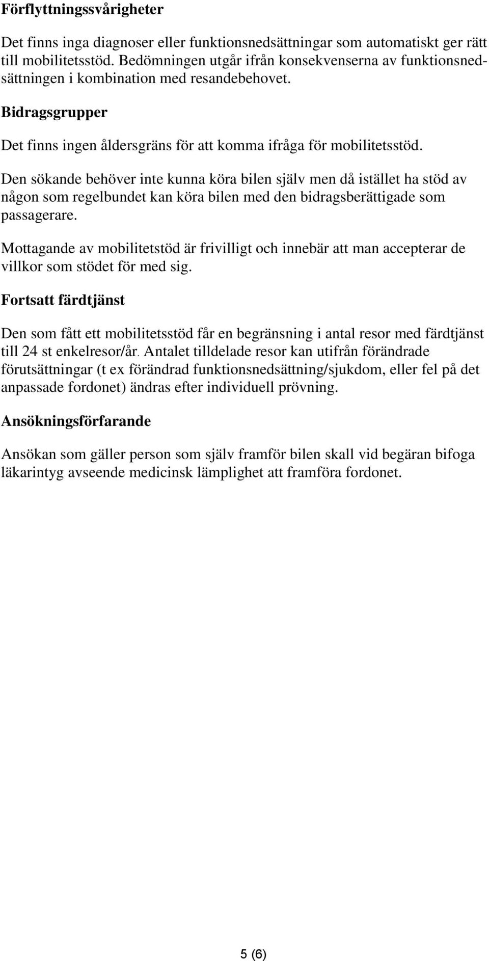 Den sökande behöver inte kunna köra bilen själv men då istället ha stöd av någon som regelbundet kan köra bilen med den bidragsberättigade som passagerare.