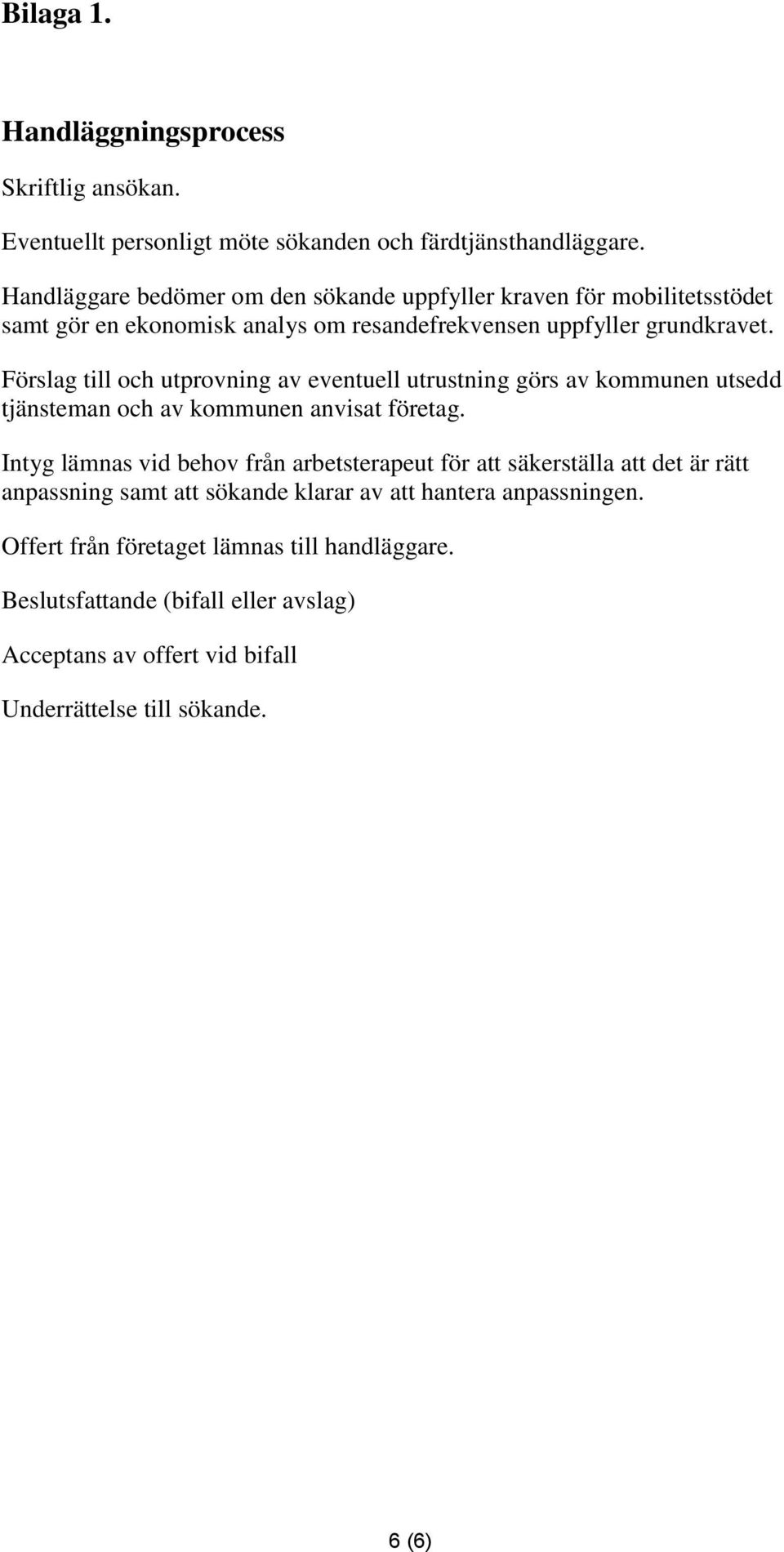 Förslag till och utprovning av eventuell utrustning görs av kommunen utsedd tjänsteman och av kommunen anvisat företag.