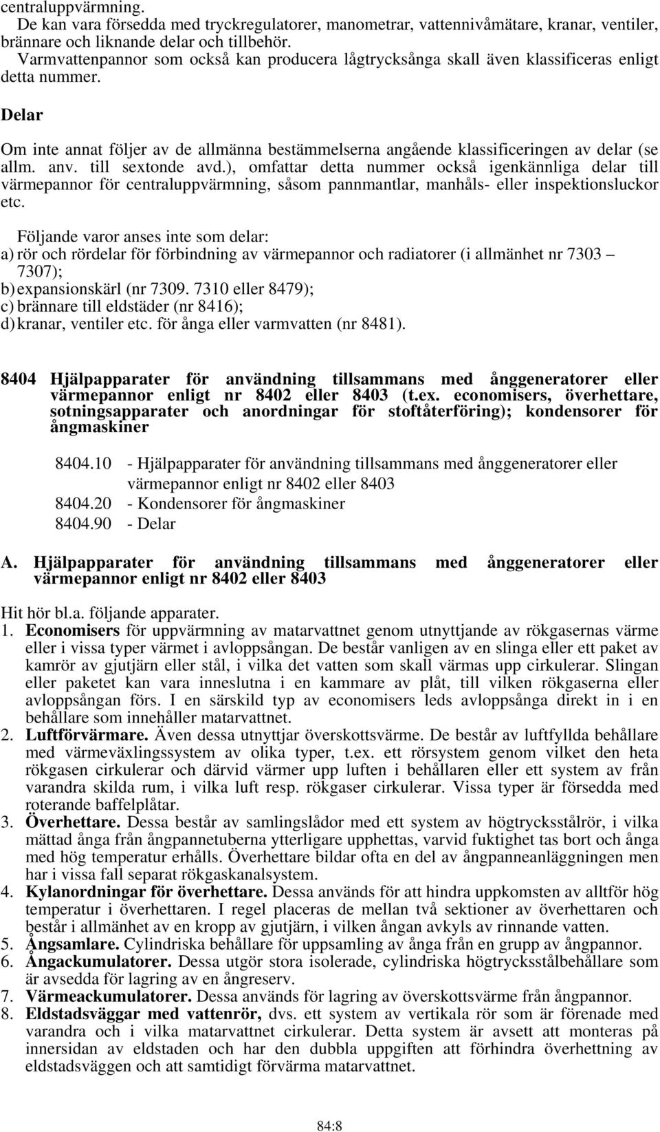 Delar Om inte annat följer av de allmänna bestämmelserna angående klassificeringen av delar (se allm. anv. till sextonde avd.