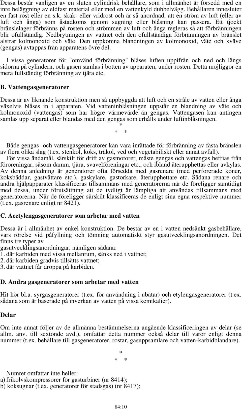 Ett tjockt bränslelager förbränns på rosten och strömmen av luft och ånga regleras så att förbränningen blir ofullständig.