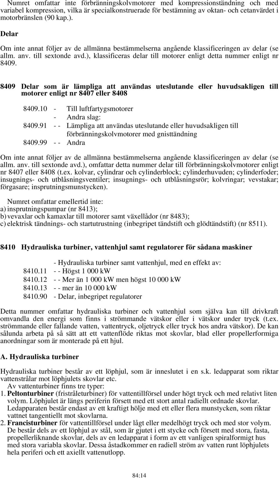 8409 Delar som är lämpliga att användas uteslutande eller huvudsakligen till motorer enligt nr 8407 eller 8408 8409.10 - Till luftfartygsmotorer - Andra slag: 8409.