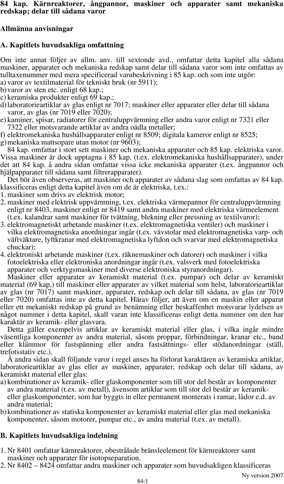 och som inte utgör: a) varor av textilmaterial för tekniskt bruk (nr 5911); b) varor av sten etc. enligt 68 kap.; c) keramiska produkter enligt 69 kap.