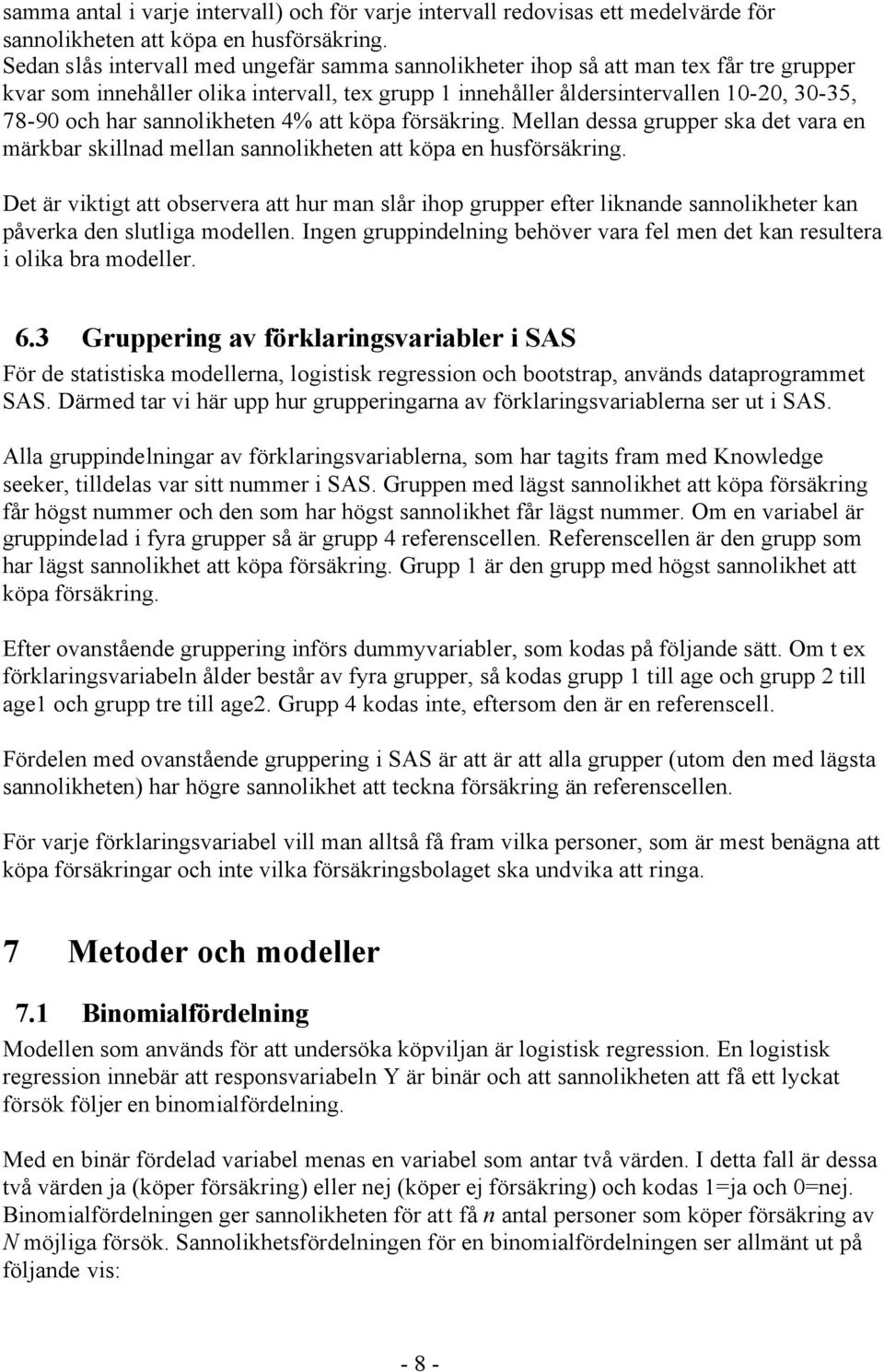 sannolikheten 4% att köpa försäkring. Mellan dessa grupper ska det vara en märkbar skillnad mellan sannolikheten att köpa en husförsäkring.