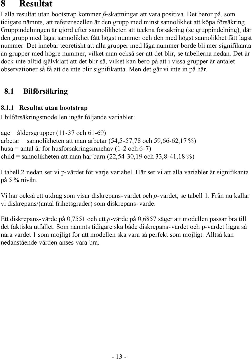 Det innebär teoretiskt att alla grupper med låga nummer borde bli mer signifikanta än grupper med högre nummer, vilket man också ser att det blir, se tabellerna nedan.