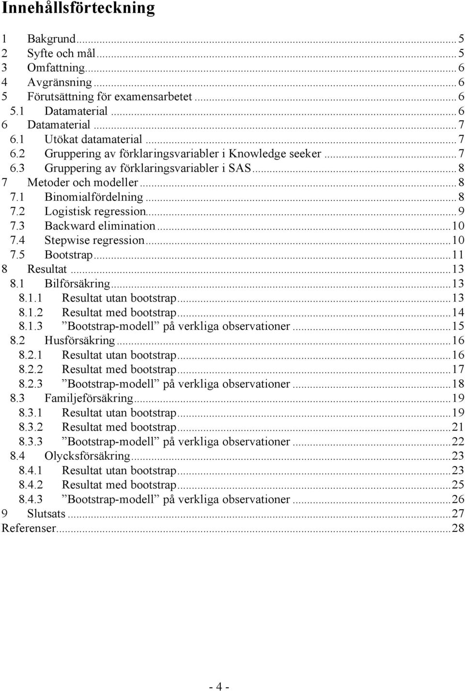 ..9 7.3 Backward elimination...10 7.4 Stepwise regression...10 7.5 Bootstrap...11 8 Resultat...13 8.1 Bilförsäkring...13 8.1.1 Resultat utan bootstrap...13 8.1.2 Resultat med bootstrap...14 8.1.3 Bootstrap-modell på verkliga observationer.