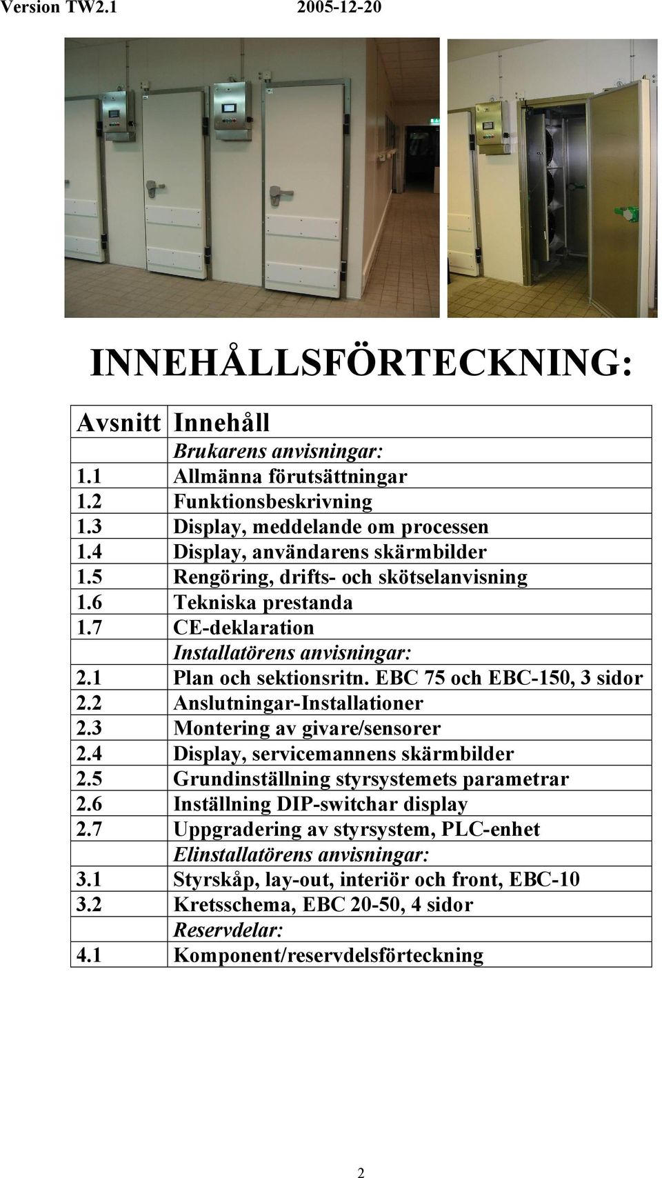 EBC 75 och EBC-150, 3 sidor 2.2 Anslutningar-Installationer 2.3 Montering av givare/sensorer 2.4 Display, servicemannens skärmbilder 2.5 Grundinställning styrsystemets parametrar 2.