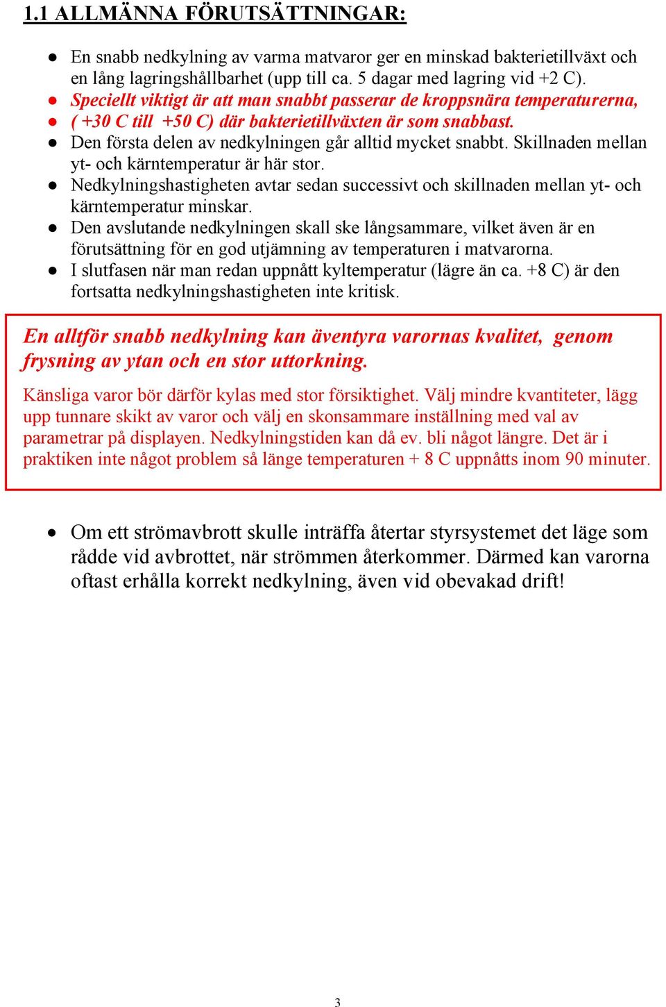 Skillnaden mellan yt- och kärntemperatur är här stor. Nedkylningshastigheten avtar sedan successivt och skillnaden mellan yt- och kärntemperatur minskar.