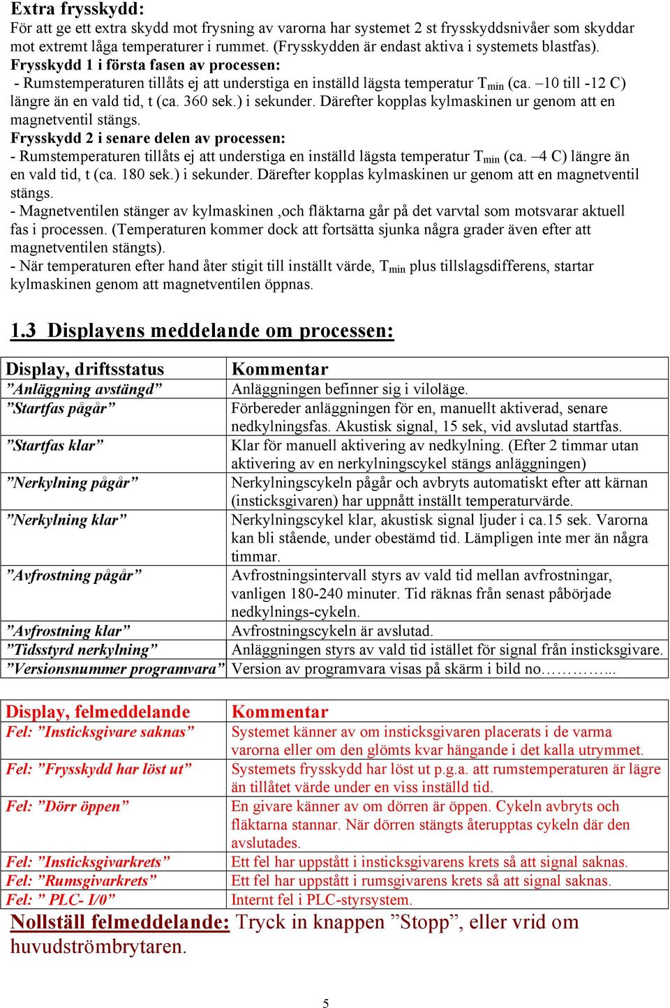 10 till -12 C) längre än en vald tid, t (ca. 360 sek.) i sekunder. Därefter kopplas kylmaskinen ur genom att en magnetventil stängs.